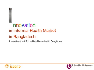 n n o v a t i o n in Informal Health Market  in Bangladesh Innovations in informal health market in Bangladesh 