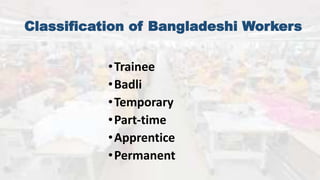 •Trainee
•Badli
•Temporary
•Part-time
•Apprentice
•Permanent
Classification of Bangladeshi Workers
 
