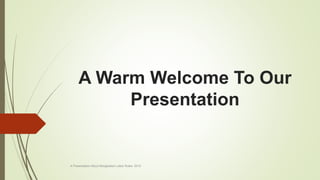 A Warm Welcome To Our
Presentation
A Presentation About Bangladesh Labor Rules- 2015
 