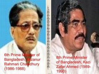6th Prime Minister of
Bangladesh, Mizanur
Rahman Chawdhury
(1986-1988)
8th Prime Minister
of Bangladesh, Kazi
Zafar Ahmed (1989-
1990)
 