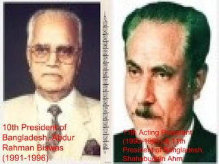11th Acting President
(1990-1991) & 11th
President of Bangladesh,
Shahabuddin Ahm
10th President of
Bangladesh, Abdur
Rahman Biswas
(1991-1996)
 