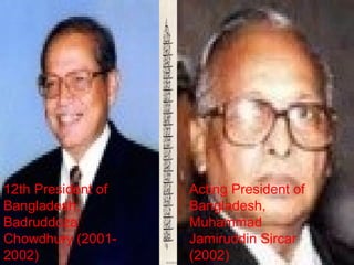 12th President of
Bangladesh,
Badruddoza
Chowdhury (2001-
2002)
Acting President of
Bangladesh,
Muhammad
Jamiruddin Sircar
(2002)
 