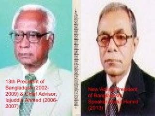13th President of
Bangladesh (2002-
2009) & Chief Advisor,
Iajuddin Ahmed (2006-
2007)
New Acting President
of Bangladesh,
Speaker Abdul Hamid
(2013)
 