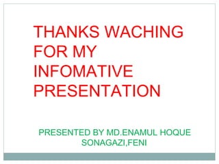 THANKS WACHING
FOR MY
INFOMATIVE
PRESENTATION
PRESENTED BY MD.ENAMUL HOQUE
SONAGAZI,FENI
 