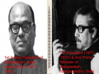 1st Acting President of 
Bangladesh, Syed 
Nazrul Islam (1971-
1972)
1st President (1971-
1972) & 2nd Prime 
Minister of 
Bangladesh, 
Bangobandhu Shek 
 