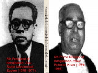 5th President of
bangladesh, Abu
Sadat Mohammad
Sayem (1975-1977)
5th Prime Minister of
Bangladesh, Ataur
Rahman Khan (1984-
1986)
 