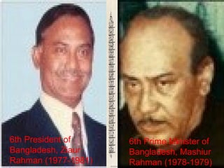 6th President of
Bangladesh, Ziaur
Rahman (1977-1981)
6th Prime Minister of
Bangladesh, Mashiur
Rahman (1978-1979)
 