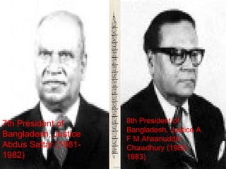 7th President of
Bangladesh, Justice
Abdus Sattar (1981-
1982)
8th President of
Bangladesh, Justice A
F M Ahsanuddin
Chawdhury (1982-
1983)
 