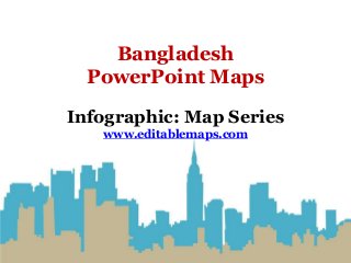 Bangladesh
PowerPoint Maps
Infographic: Map Series
www.editablemaps.com
 