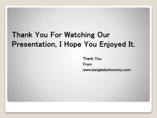 Thank You For Watching Our
Presentation, I Hope You Enjoyed It.
Thank You
From
www.bangladeshsextoy.com
 
