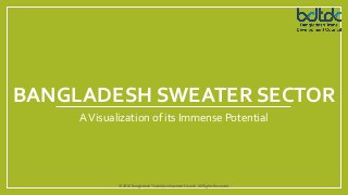 BANGLADESH SWEATER SECTOR
AVisualization of its Immense Potential
www.bdtdc.com
© 2016 Bangladesh Trade Development Council. All Rights Reserved.
 