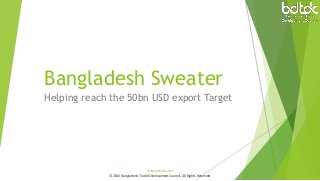 Bangladesh Sweater
Helping reach the 50bn USD export Target
www.bdtdc.com
© 2016 Bangladesh Trade Development Council. All Rights Reserved.
 