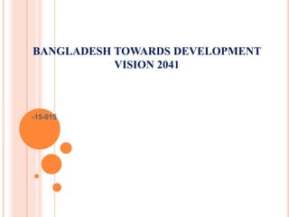 BANGLADESH TOWARDS DEVELOPMENT
VISION 2041
-15-015
 