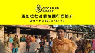 孟加拉扶貧體驗團行程簡介 2011 年 11 月 25 日至 12 月 3 日 