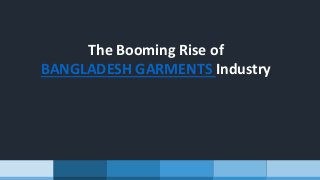 The Booming Rise of
BANGLADESH GARMENTS Industry
 