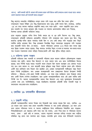 যাে না, আতম কখনই পাই তন। আম া যতে দোকান দথদক পাতন তকদনও আতন দসখাদনও মেলা পাওো যাদব। আমা
ধা ণা কদ ানা সমদে এই সমসযািা আ ও দবদড়দি”
তকিু জায়েগায়ে লকিাউন পত তস্থ্ততদত নলকূপ দথদক পাতন সাংগ্রহ ক া কতঠন তিল কা ণ পুতলে
নলকূপগুদলা পাহা া তেতিল এবাং তকিু উত্ত োতাদে জনয েূ ত্ব একতি সমসযা তিল। দসদক্ষদত্র, দকাতিি
- ১৯ এ সময়ে যথাযথ পিততদত স্বাস্থ্যতবতধ বজায়ে াখা সম্ভব হয়েতন। কা ণ স্বাস্থ্যতবতধ দমদন চলা
জনয ে কাত সব পদণয িেমূলয বৃতি পাওোে তা সকদল িেসামদথতয বাইদ চদল তগদেদি,
তবদেষত গুরুত প্রততবন্ধী বযতিদে দক্ষদত্র।
গ্রাদম মানুষদক পুকুদ পাতন উপ তনিত ক দত হয়ে যা খুব দবতে তন াপে নয়ে। তকিু দক্ষদত্র,
নলকূপগুদলা প্রততবন্ধী বযতিদে প্রদয়োজনীয়ে পত মাদণ পাতন বযবহাদ জনয অদনক েূদ তিল। তকিু
জায়েগায়ে িূগিতস্থ্ পাতন িদ স ব াহ যদথি তিল না এবাং দসই দক্ষদত্র পাতন সাংগ্রদহ জনয তবদুযৎ
সমতথতত দমাি প্রদয়োজন তিল। তকন্তু গ্রামািদল তন বতিি তবদুযৎ স ব াদহ অপ্রতুলতা পাতন সাংগ্রদহ
জনয আদ কতি সমসযা তিল। দয কা দণ, অদনক পত বা দক একবাদ ২/ ৩ তেদন জনয খাবা ািা
কদ তিদজ সাং ক্ষন ক দত হদেদি। তকন্তু আবা ও অপযতাি তবদুযৎ না থাকা বা স ব াহ কম থাকাে খাবা
পদচ যাওো সম্ভাবনাদক দযমন বাতি়েদয়ে তেদেদি দতমতন এতি স্বাস্থ্য ঝুুঁতকও বাতি়েদয়ে দতাদল।
১. ৪ বযতিগত সু ক্ষা স ঞ্জাম
প্রততবন্ধী বযতিদে জনয স কা ী বা দবস কা ী পত দষবা দথদক কদ ানা িাই াস প্রতত ক্ষামূলক স ঞ্জাম
স ব াহ ক া হয়েতন। তাদে তনজ উদেযাদগ বা বযদয়ে তাদে মাস্ক এবাং হযান্ড সযাতনিাইজা তকনদত
হদেদি। তা া তপতপই সাংগ্রহ ক দত পাদ নতন কা ন দসগুদলা তিল অদনক বযয়েবহুল এবাং দকাথায়ে পাওয়ো
যায়ে তাও তা া জাদনন না। তদব কদয়েকতি দক্ষদত্র কুতমো স্বাস্থ্য তবিাগ কতৃতপক্ষ দথদক প্রতত পত বাদ
একতি কদ দফতসয়োল মাস্ক তবত ণ ক া হদয়েতিল এবাং একজন অাংেগ্রহণকা ী গাজীপুদ স্বাস্থ্য তবিাগ
দথদক তপতপই দপদয়েতিদলন। অনয একজন অাংেগ্রহণকা ী যখন দস্বিাদসবক তহসাদব উপদজলা তনবতাহী
অতফসা - ইউএনও ( উপ- দজলা তনবতাহী কমতকততা) এ সাদথ কাজ ক তিদলন তখন তনদজদক ক্ষা
জনয একতি তবদেষ দপাোক দপদেতিদলন। তদব ২৪জন অাংেগ্রহণকা ীদে মদধয এই ৩জন বযতীত দকউ
তপতপই পান তন। অনযানয অাংেগ্রহণকা ী া তাদে তনজ উদেযাদগ এবাং বযদয়ে সু ক্ষামূলক উপক ণগুতল
( দকবল মাস্ক এবাং সযাতনিাইজা ) সাংগ্রহ কদ তিদলন। কদয়েকজন প্রততবন্ধী বযতি স কা ী সাংস্থ্া বা
অনযানযদে কাি দথদক মাস্ক দপদেতিদলন।
২ দকাতিি ১৯ চলাকালীন জীবনধা ন
২. ১ গৃহস্থ্ালী োতয়েত্ব
প্রততবন্ধী অাংেগ্রহনকা ী া তাদে তনদজ বযে তনদজ াই বহন ক দত অিযি তিল তদব, দকাতিি - ১৯
এ কা দণ তা া তাদে কাজ দযমন খন্ডকালীন তেক্ষকতা বা অনয চাকত হাত দেদিন। এ ফদল এখন
তা া তাদে পত বাদ সেসয বা অনযানয আত্মীয়েদে উপ আতথতকিাদব তনিত েীল হদে পদড়দিন।
তেক্ষাপ্রততষ্ঠানগুদলা এক বিদ ও দবতে সময়ে ধদ বন্ধ থাকায়ে, এখন তপতা- মাতা বা পত বাদ অনযানয
সেসয, দযমন - দিাি িাই বা দবানদক, তাদে পি়োদোনা যথাসম্ভব চাতলদয়ে যাওয়ো জনয বাি়েীদত
অততত ি যত্ন প্রোন ক া আবেযক হদে পদড়দি। অনলাইন ক্লাস চলদি তদব ইন্টা দনি সাংদযাদগ
 