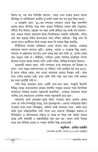 †Kvqv›Uvg fvebv
110
wbR¯^ is, MÜ Avi ˆewk‡ó¨ Avjv`v| A_P GLb Pv‡ji cÖKvi ej‡Z
wPwb¸uov ev KvUvwi‡fvM RvZxq `yÕGKUv bvgB evi evi Ny‡i wd‡i Av‡m|
G Ae¯’vUv n‡jv Õ60-Gi `k‡Ki †klfvM †_‡K D”P djbkxj
av‡bi R‡b¨ Suvwc‡q c‡o hLb Avgiv wbwe©Pv‡i av‡bi Rwg evovjvg,
b`x‡Z euva w`jvg, eQ‡ii ci eQi GKB Rwg‡Z ïay avbB Pvl Kijvg|
Avi Gfv‡e Avgiv Avgv‡`i B‡Kv-wm‡÷‡giI ev‡ivUv evwR‡qwQ| hw`I
GUv Kiv n‡q‡Q ewa©Z RbmsL¨vi Lv`¨ Pvwn`v †gUv‡Z| wKš‘ Lv`¨ wK
†Kej fvZ? †cÖvwU‡bi Drm gv‡Qi R‡b¨ wK Avgiv wPš—v K‡iwQ?
`xN©w`‡bi Kv‡Ri AwfÁZv †_‡K Avgvi g‡b n‡q‡Q, G‡¶‡Î
Avgv‡`i mgm¨v cÖavbZ `y‡Uv| cÖ_gZ, Avgiv G msµvš— wKQz aviYv,
mgvavb ev cÖ¯—vebvi e¨vcv‡i Ggb Abo n‡q e‡m _vwK †h, †mLvb †_‡K
Avi bo‡Z cvwi bv| wØZxqZ, cvwb‡K GKUv mgwš^Z cÖvK…wZK m¤ú`
wn‡m‡e †`Lvi e`‡j Avgiv †`wL GKUv LwÊZ, wew¶ß DcKiY wn‡m‡e|
Av‡iKwU mgm¨v n‡jv, cvwb m¤ú‡`i Ici Avgv‡`i c~Y© wbqš¿Y bv
_vKv| mviv eQ‡i e‡½vcmvM‡i †h cwigvY cvwb cÖevwnZ nq Zvi 92%-
B Av‡m evB‡i †_‡K, hvi Ic‡i Avgv‡`i †Kv‡bv wbqš¿Y †bB| d‡j
hLb cvwbi `iKvi †bB, ZLb †ewk cvwb cvB; Avi hLb cvwb `iKvi
nq ZLb †gv‡UB cvB bv|
cvwb wb‡q fvi‡Zi g‡Zv GKwU †`kÑhvi fvlv, ms¯‹…wZ BZ¨vw`
wewfbœ †¶‡Î evsjv‡`‡ki i‡q‡Q j¶Yxq mvhyR¨ÑZv‡`i mv‡_ wØcvw¶K
Av‡jvPbv djcÖm~ nIqvi m¤¢vebvB cÖZ¨vwkZ| G‡¶‡Î Avgv‡`i Av‡iv
bgbxq Ges mgvav‡bi GKvwaK c‡_i AbymÜvbx n‡Z n‡e|
Avgv‡`i GLb cÖ‡qvRbÑcy‡iv wnm¨v cvIqvi Av‡M †`‡ki †fZi
GLb †h cvwb-m¤ú`UzKz Av‡Q, Zvi mye¨e¯’vcbv| Gici ch©vqµ‡g wnm¨v
cvIqvi mv‡_ mv‡_ cwiKíbv, †KŠkj meB e`jv‡Z cv‡i| A_©vr K‡e
Avwg cy‡iv Pvwn`vgvwdK cvwb cv‡ev Ges Zvici cwiKíbv Ki‡evÑG
`xN©m~wÎZv I AwbðqZvi PvB‡Z hv Av‡Q Zv w`‡q ïi“ KivUv Avgvi
Kv‡Q †ewk Kvh©Kix I ev¯—ewfwËK e‡j g‡b nq| KviY †MvUv we‡k¦i
mv‡_ Zvj wgwj‡q Pj‡Z bv cvi‡j ¶wZUv wKš‘ Avgv‡`iB|
AbywjLb : ivweqv bvRixb
[†Kvqv›Uvg ey‡jwUb, AvM÷ 2006 †_‡K cybg©yw`ªZ]
 