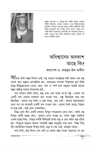 mvdj¨Mv_v 115
Awek¦v‡mi AeKvk
Av‡Q wK?
Aa¨vcK W. gvngy`-Dj Avgxb
Avgiv Rvwb e¯‘i webvk †bB, ïay Zv‡`i Ae¯’vš—i N‡U A_ev GK e¯‘
†_‡K Ab¨ e¯‘‡Z iƒcvš—wiZ nq| Avgv‡`i mvaviY wek¦v‡mi g~j wfwË
n‡”Q Bw›`ªqMÖvn¨ZvÑ†`‡L, ï‡b, ¯^v` I ¯úk© Øviv Abyfe K‡iB Avgiv
e¯‘i Aw¯—Z¡ m¤^‡Ü wbtm‡›`n nB|
hvi Aeqe A_©vr ˆ`N©¨, cÖ¯’ Ges †ea Av‡Q Zv-B e¯‘| G‡Ki ci
GKwU Zj GK‡Î mvRv‡j †ea cvIqv hvq| e¯‘ wÎgvwÎK Avi Zj
wØgvwÎK| Z‡ji ïay ˆ`N©¨ I cÖ¯’ Av‡Q, †ea †bB| Avevi A‡bK¸‡jv
†iLv ci ci ivL‡jB GKwU Zj cvIqv hvq| †iLvi ˆ`N©¨ Av‡Q, we¯—vi
ev cÖ¯’ †bB| ZvB †iLv GKgvwÎK|
wKš‘ †iLv Kx? GKwU Pjgvb we›`yi c_µg‡K †iLv e‡j| A_©vr eû
we›`yi mgwó n‡”Q †iLv| myZivs †`Lv hv‡”Q †h, mKj e¯‘i MvVwbK
GKK n‡”Q we›`y| we›`yi mgwó wgwj‡qB ˆ`N©¨ cÖ¯’ I †ea A_©vr e¯‘ MwVZ
nq| we›`y‡K Abyfe Ki‡Z cvi‡jB e¯‘i Abyf~wZ mZ¨ n‡e| wKš‘ we›`y
Kx? R¨vwgwZi msÁvq we›`yi ˆ`N©¨, cÖ¯’ ev †ea †bB, Ae¯’vb Av‡Q|
hvi ˆ`N©¨, cÖ¯’ wKsev †ea †bB †m †Kgb e¯‘? msÁv Abymv‡i †m †Zv
giûg Aa¨vcK W. gvngy`-Dj Avgxb wQ‡jb GKRb
wewkó wk¶vwe`, †jLK, M‡elK| XvKv wek¦we`¨vj‡qi
cÖvwYwe`¨v wefv‡M Aa¨vcbv QvovI my`xN© Kg©Rxe‡b wZwb
wewfbœ ¸i“Z¡c~Y© c‡` `vwqZ¡ cvjb K‡ib| g„Zz¨i AvM
ch©š— wQ‡jb evsjv‡`k GKv‡Wwg Ae mv‡q‡Ýi †d‡jv I
mwPe| 1993 m‡j wZwb †Kvqv›Uvg †g_W †Kv‡m©i 7g
e¨v‡P AskMÖnY K‡ib|
 