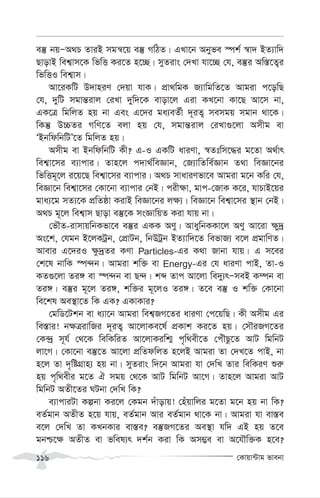 †Kvqv›Uvg fvebv
116
e¯‘ bqÑA_P ZviB mgš^‡q e¯‘ MwVZ| GLv‡b Abyfe ¯úk© ¯^v` BZ¨vw`
QvovB wek¦vm‡K wfwË Ki‡Z n‡”Q| myZivs †`Lv hv‡”Q †h, e¯‘i Aw¯—‡Z¡i
wfwËI wek¦vm|
Av‡iKwU D`vniY †`qv hvK| cÖv_wgK R¨vwgwZ‡Z Avgiv c‡owQ
†h, `ywU mgvš—ivj †iLv `yw`‡K evov‡j Giv KL‡bv Kv‡Q Av‡m bv,
GK‡Î wgwjZ nq bv Ges G‡`i ga¨eZ©x `~iZ¡ memgq mgvb _v‡K|
wKš‘ D”PZi MwY‡Z ejv nq †h, mgvš—ivj †iLv¸‡jv Amxg ev
ÔBbwdwbwUÕ‡Z wgwjZ nq|
Amxg ev BbwdwbwU Kx? G-I GKwU aviYv, ¯^Ztwm‡×i g‡Zv A_©vr
wek¦v‡mi e¨vcvi| Zvn‡j c`v_©weÁvb, †R¨vwZwe©Ávb Z_v weÁv‡bi
wfwËg~‡j i‡q‡Q wek¦v‡mi e¨vcvi| A_P mvaviYfv‡e Avgiv g‡b Kwi †h,
weÁv‡b wek¦v‡mi †Kv‡bv e¨vcvi †bB| cix¶v, gvc-†RvK K‡i, hvPvB‡qi
gva¨‡g mZ¨‡K cÖwZôv KivB weÁv‡bi j¶¨| weÁv‡b wek¦v‡mi ¯’vb †bB|
A_P g~‡j wek¦vm Qvov e¯‘‡K msÁvwqZ Kiv hvq bv|
†fŠZ-ivmvqwbKfv‡e e¯‘i GKK AYy| AvaywbKKv‡j AYy Av‡iv ¶y`ª
As‡k, †hgb B‡jKUªb, †cÖvUb, wbDUªb BZ¨vw`‡Z wefvR¨ e‡j cÖgvwYZ|
Avevi G‡`iI ¶z`ªZi KYv Particles-Gi K_v Rvbv hvq| G m‡ei
†k‡l bvwK ¯ú›`b| Avgiv kw³ ev Energy-Gi †h aviYv cvB, Zv-I
KZ¸‡jv Zi½ ev ¯ú›`b ev Q›`| kã Zvc Av‡jv we`y¨rÑmeB K¤úb ev
Zi½| e¯‘i g~‡j Zi½, kw³i g~‡jI Zi½| Z‡e e¯‘ I kw³ †Kv‡bv
we‡kl Ae¯’v‡Z wK GK? GKvKvi?
†gwW‡Ukb ev a¨v‡b Avgiv wek¦RM‡Zi aviYv †c‡qwQ| Kx Amxg Gi
we¯—vi! b¶ÎivwRi `~iZ¡ Av‡jvKe‡l© cÖKvk Ki‡Z nq| †mŠiRM‡Zi
†K›`ª m~h© †_‡K wewKwiZ Av‡jvKiwk¥ c„w_ex‡Z †cuŠQz‡Z AvU wgwbU
jv‡M| †Kv‡bv e¯‘‡Z Av‡jv cÖwZdwjZ n‡jB Avgiv Zv †`L‡Z cvB, bv
n‡j Zv `„wóMÖvn¨ nq bv| myZivs w`‡b Avgiv hv †`wL Zvi wewKiY ïi“
nq c„w_exi g‡Z H mgq †_‡K AvU wgwbU Av‡M| Zvn‡j Avgiv AvU
wgwbU AZx‡Zi NUbv †`wL wK?
e¨vcviUv Kíbv Ki‡j †Kgb `uvovq! †nuqvwji g‡Zv g‡b nq bv wK?
eZ©gvb AZxZ n‡q hvq, eZ©gvb Avi eZ©gvb _v‡K bv| Avgiv hv ev¯—e
e‡j †`wL Zv KLbKvi ev¯—e? e¯‘RM‡Zi Ae¯’v hw` GB nq Z‡e
gbð‡¶ AZxZ ev fwel¨r `k©b Kiv wK Am¤¢e ev A‡hŠw³K n‡e?
 