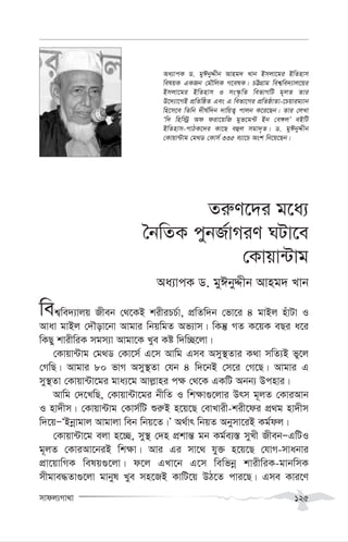 mvdj¨Mv_v 125
Zi“Y‡`i g‡a¨
ˆbwZK cybR©vMiY NUv‡e
†Kvqv›Uvg
Aa¨vcK W. gyCbyÏxb Avng` Lvb
wek¦we`¨vjq Rxeb †_‡KB kixiPP©v, cÖwZw`b †fv‡i 4 gvBj nuvUv I
Avav gvBj †`Šov‡bv Avgvi wbqwgZ Af¨vm| wKš‘ MZ K‡qK eQi a‡i
wKQy kvixwiK mgm¨v Avgv‡K Lye Kó w`w”Q‡jv|
†Kvqv›Uvg †g_W †Kv‡m© G‡m Avwg Gme Amy¯’Zvi K_v mwZ¨B fy‡j
†MwQ| Avgvi 80 fvM Amy¯’Zv †hb 4 w`‡bB †m‡i †M‡Q| Avgvi G
my¯’Zv †Kvqv›Uv‡gi gva¨‡g Avj-vni c¶ †_‡K GKwU Abb¨ Dcnvi|
Avwg †`‡LwQ, †Kvqv›Uv‡gi bxwZ I wk¶v¸‡jvi Drm g~jZ †KviAvb
I nv`xm| †Kvqv›Uvg †Kvm©wU ïi“B n‡q‡Q †evLvix-kix‡di cÖ_g nv`xm
w`‡qÑÔBbœvgvj Avgvjv web wbq‡Z|Õ A_©vr wbqZ Abymv‡iB Kg©dj|
†Kvqv›Uv‡g ejv n‡”Q, my¯’ †`n cÖkvš— gb Kg©e¨¯— myLx RxebÑGwUI
g~jZ †KviAv‡biB wk¶v| Avi Gi mv‡_ hy³ n‡q‡Q †hvM-mvabvi
cÖv‡qvwMK welq¸‡jv| d‡j GLv‡b G‡m wewfbœ kvixwiK-gvbwmK
mxgve×Zv¸‡jv gvbyl Lye mn‡RB KvwU‡q DV‡Z cvi‡Q| Gme Kvi‡Y
Aa¨vcK W. gyCbyÏxb Avng` Lvb Bmjv‡gi BwZnvm
welqK GKRb †gŠwjK M‡elK| PÆMÖvg wek¦we`¨vj‡qi
Bmjv‡gi BwZnvm I ms¯‹…wZ wefvMwU g~jZ Zvi
D‡`¨v‡MB cÖwZwôZ Ges G wefv‡Mi cÖwZôvZv-‡Pqvig¨vb
wn‡m‡e wZwb `xN©w`b `vwqZ¡ cvjb K‡i‡Qb| Zvi †jLv
Ôw` wnw÷ª Ad div‡qwR gyf‡g›U Bb †e½jÕ eBwU
BwZnvm-cvVK‡`i Kv‡Q eûj mgv`„Z| W. gyCbyÏxb
†Kvqv›Uvg †g_W †Kvm© 335 e¨v‡P Ask wb‡q‡Qb|
 