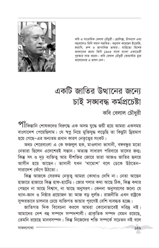 mvdj¨Mv_v 149
GKwU RvwZi DÌv‡bi R‡b¨
PvB m•Ne× Kg©cÖ‡Póv
Kwe †ejvj †PŠayix
cvwK¯—vwb †kvlK‡`i wei“‡× GK Amg hy‡× Rqx n‡q Avgiv GKmgq
evsjv‡`k †c‡qwQjvg| †h ¯^cœ wb‡q gyw³hy× j‡owQ Zv wKQzUv wgªqgvY
n‡q †M‡QÑGi Ab¨Zg cÖavb KviY †bZ…‡Z¡i msKU|
A_P †k‡ievsjv G †K dRjyj nK, gvIjvbv fvmvbx, e½eÜzi g‡Zv
†bZviv wQ‡jb G‡`‡kiB mš—vb| AZ¨š— mvaviY cwiev‡i Zv‡`i Rb¥;
wKš‘ mr I `„p e¨w³Z¡ Avi axkw³i †Rv‡i Zviv AvRI RvwZi ü`‡q
Avmxb n‡q Av‡Qb| fvmvbx hLb ÔLv‡gvkÕ e‡j †W‡K DV‡ZbÑ
mviv‡`k †Ku‡c DV‡Zv|
wKš‘ AvR‡K †miKg †bZ…Z¡ Avgiv †Kv_vI †`wL bv| †bZv Av‡Qb
nvRv‡i nvRv‡i wKš‘ nvd-nv‡U©W| †Rvi Mjvi K_v Av‡Q wVK, wKš‘ K_vi
†cQ‡b bv Av‡Q wek¦vm, bv Av‡Q AbymiY| †Kbbv Abymi‡Yi R‡b¨ †h
a¨vb-Ávb I wbôvi cÖ‡qvRb Zv AvR eo `yj©f| ivRbxwZ GLb ivóª‡K
my›`ifv‡e Pvjbvi †P‡q e¨w³MZ fvÛvi c~i‡YB †ewk e¨eüZ n‡”Q|
RvwZMZ w`K we‡ePbv Ki‡j Avgiv †Kv‡bvfv‡eB `wi`ª bB|
Avgv‡`i †`k eû m¤ú‡` m¤ú`kvjx| cÖvK…wZK m¤ú` †hgb i‡q‡Q,
†Zgwb i‡q‡Q gvbem¤ú`| wKš‘ wb‡R‡`i kw³ m¤ú‡K© m‡PZb bB e‡j
Kwe I mvsevw`K †ejvj †PŠayix| †QvUMí, Dcb¨vm Ges
Abyev‡`I wZwb mgvb mcÖwZf| Abyev` K‡i‡Qb Bs‡iwR,
divwm, i“k I RvcvwbR fvlvq| mvwn‡Z¨ we‡kl
Ae`v‡bi R‡b¨ wZwb 1984 mv‡j evsjv GKv‡Wgx
cyi¯‹vi jvf K‡ib| Kwe †ejvj †PŠayix †Kvqv›Uvg gy³
Av‡jvPbvq G fvlY †`b|
 