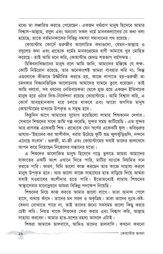 †Kvqv›Uvg fvebv
16
g‡a¨ Zv mÂvwiZ Ki‡Z †c‡i‡Qb| GKRb ag©cÖvY gvbyl wn‡m‡e Avgvi
wek¦vmÑAvj-vn, imyj Ges Ab¨vb¨ mKj a‡g© gvbeKj¨v‡Yi †h K_v ejv
n‡q‡Q, Zv‡Z eZ©gvbKv‡ji wewfbœ mgm¨v mgvav‡bi c_ i‡q‡Q|
†Kvqv›Uvg †Kv‡m© ¸i“Rxi Av‡jvwPZ K_v¸‡jv, †hgbÑAvj-vn I
imy‡ji K_v Ges cÖ‡Z¨K a‡g©i gvbe‡cÖ‡gi evYx Avgv‡K Lye †gvwnZ
K‡i‡Q| ZvB Avwg g‡b Kwi, †Kvqv›Uvg †g_W kZfvM ag©m¤§Z|
wPwKrmvweÁv‡bi gvbyl e‡j Avwg Rvwb, Avgv‡`i gw¯—‡®‹ †h j¶-
†KvwU wbD‡ivb i‡q‡Q, Zvi A‡bKvskB Avgiv e¨envi Kwi bv; wKš‘
G¸‡jv‡K Kxfv‡e D¾xweZ Ki‡Z nq, Kv‡R jvMv‡Z nqÑ¸i“Rx Zv
PgrKvi weÁvbwfwËK Av‡jvPbvq Avgv‡`i mvg‡b Zz‡j a‡i‡Qb| ZvB
Avwg ej‡ev, me ai‡bi †bwZevPKZv †_‡K gy³ n‡q GKRb BwZevPK
gvbyl n‡q IVvi w`K-wb‡`©kbv i‡q‡Q †Kvqv›Uv‡g| Avwg wek¦vm Kwi, G
†Kvm© AvengvbKvj a‡i Pj‡Z _vK‡e Ges Av‡iv AMwYZ gvbyl
†Kvqv›Uv‡gi gva¨‡g DcK…Z I mg„× n‡e|
wKQzw`b Av‡M Avgv‡`i my‡hvM n‡qwQ‡jv jvgvi wkïKvbb †`Lvi|
†mLv‡b wkï‡`i mv‡_ Avwg Mí K‡iwQ, my›`i mgq KvwU‡qwQ| GZ my›`i
Avi cÖvYeš— G‡KKwU wkï| cÖ‡Z¨‡K †hb ¯^‡M©i G‡KKwU dzj| Kwe¸i“i
fvlvqÑÔBnv‡`i Ki Avkxe©v`, aivq D‡V‡Q dzwU ïå dyjKyuwo¸wj, b›`‡b
G‡b‡Q msev`Õ| ¸i“Rx, gv-Rx Ges †Kvqv›Uv‡gi mevB Zv‡`i fvj‡e‡m
Avcb K‡i wb‡q‡Qb wb‡R‡`i mš—v‡bi g‡Zv|
G wkï‡`i Av‡jvwKZ gvbyl wn‡m‡e M‡o Zzj‡Z Avgiv Avgv‡`i
hvKv‡Zi GKwU Ask GLv‡b w`‡Z cvwi, gvwUi e¨vs‡K wbqwgZ `vb
Ki‡Z cvwi| KviY, whwb fv‡jv KvR Ki‡Qb Zvi Kv‡R mvnvh¨ Ki‡j
gvbyl DcK…Z n‡e| Avi fv‡jv Kv‡R mvnv‡h¨i nvZ evwo‡q w`‡q Avgiv
mevB mIqv‡ei Askx`vi n‡Z cvwi| B‡Zvg‡a¨B jvgvq wkï‡`i
¯^v¯’¨‡mevi gv‡bvbœq‡b Avgiv wewfbœ c`‡¶c wb‡qwQ|
wkï‡`i wb‡q KvR Ki‡Z Avgvi fv‡jv jv‡M| Zviv Avb›` †c‡j
nv‡m, e¨_vq Kuv‡`| Zv‡`i gb mij I AK…wÎg| Zviv Zv‡`i `ytL-Kó-
†e`bv †evSv‡Z cv‡i bv, ZvB Zv‡`i R‡b¨ memgq fv‡jv wKQy Kivi
†Póv Kwi| wbqZ _v‡K wkï‡`i †mev Kivi Ges wek¦vm Kwi, Avj-vn
mvnvh¨ Ki‡eb| Avgvi nvZ-h‡ki inm¨ Avm‡j GUvB|
wkïiv Avgv‡K fvjev‡m, AvwgI Zv‡`i fvjevwm| KL‡bv KL‡bv
 