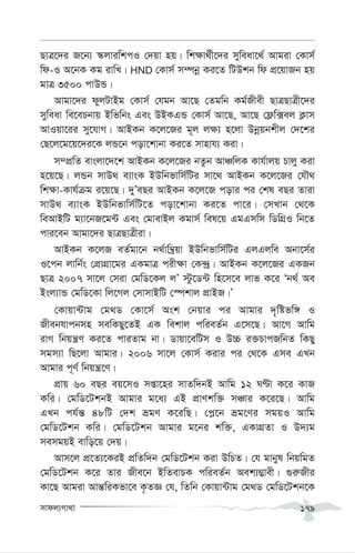 mvdj¨Mv_v 179
QvÎ‡`i R‡b¨ ¯‹jviwkcI †`qv nq| wk¶v_©x‡`i myweav‡_© Avgiv †Kvm©
wd-I A‡bK Kg ivwL| HND †Kvm© m¤úbœ Ki‡Z wUDkb wd cÖ‡qvRb nq
gvÎ 3500 cvDÛ|
Avgv‡`i dyjUvBg †Kvm© †hgb Av‡Q †Zgwb Kg©Rxex QvÎQvÎx‡`i
myweav we‡ePbvq Bwfwbs Ges DBKGÛ †Kvm© Av‡Q, Av‡Q †d¬w·ej K¬vm
AvIqv‡ii my‡hvM| AvBKb K‡j‡Ri g~j j¶¨ n‡jv Dbœqbkxj †`‡ki
†Q‡j‡g‡q‡`i‡K jÛ‡b cov‡kvbv Ki‡Z mvnvh¨ Kiv|
m¤cÖwZ evsjv‡`‡k AvBKb K‡j‡Ri bZzb AvÂwjK Kvh©vjq Pvjy Kiv
n‡q‡Q| jÛb mvD_ e¨vsK BDwbfvwm©wUi mv‡_ AvBKb K‡j‡Ri †hŠ_
wk¶v-Kvh©µg i‡q‡Q| `yÕeQi AvBKb K‡j‡R covi ci †kl eQi Zviv
mvD_ e¨vsK BDwbfvwm©wU‡Z cov‡kvbv Ki‡Z cv‡i| †mLvb †_‡K
weAvBwU g¨v‡bR‡g›U Ges †gvevBj Kgvm© wel‡q GgGmwm wWwMÖI wb‡Z
cvi‡eb Avgv‡`i QvÎQvÎxiv|
AvBKb K‡jR eZ©gv‡b b_©vw¤^ªqv BDwbfvwm©wUi GjGjwe Abv‡m©i
I‡cb jvwb©s †cÖvMÖv‡gi GKgvÎ cix¶v †K›`ª| AvBKb K‡j‡Ri GKRb
QvÎ 2007 mv‡j †miv †gwW‡Kj jÕ ÷z‡W›U wn‡m‡e jvf K‡i Ôb_© Ae
Bsj¨vÛ †gwW‡Kv wj‡Mj †mvmvBwU †¯úkvj cÖvBR|Õ
†Kvqv›Uvg †g_W †Kv‡m© Ask †bqvi ci Avgvi `„wófw½ I
Rxebhvcbmn mewKQy‡ZB GK wekvj cwieZ©b G‡m‡Q| Av‡M Avwg
ivM wbqš¿Y Ki‡Z cviZvg bv| Wvqv‡ewUm I D”P i³PvcRwbZ wKQy
mgm¨v wQ‡jv Avgvi| 2006 mv‡j †Kvm© Kivi ci †_‡K Gme GLb
Avgvi c~Y© wbqš¿‡Y|
cÖvq 60 eQi eq‡mI mßv‡ni mvZw`bB Avwg 12 NÈv K‡i KvR
Kwi| †gwW‡UkbB Avgvi g‡a¨ GB cÖvYkw³ mÂvi K‡i‡Q| Avwg
GLb ch©š— 48wU †`k ågY K‡iwQ| †c-‡b åg‡Yi mgqI Avwg
†gwW‡Ukb Kwi| †gwW‡Ukb Avgvi g‡bi kw³, GKvMÖZv I D`¨g
memgqB evwo‡q †`q|
Avm‡j cÖ‡Z¨‡KiB cÖwZw`b †gwW‡Ukb Kiv DwPZ| †h gvbyl wbqwgZ
†gwW‡Ukb K‡i Zvi Rxe‡b BwZevPK cwieZ©b Aek¨¤¢vex| ¸i“Rxi
Kv‡Q Avgiv Avš—wiKfv‡e K…ZÁ †h, wZwb †Kvqv›Uvg †g_W †gwW‡Ukb‡K
 