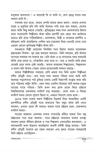 mvdj¨Mv_v 189
gvbyl‡K fvjev‡mv|Õ G Kvi‡YB wK bv Rvwb bv, †`k †Q‡o hvevi K_v
KL‡bv fvwe wb|
memgq g‡b n‡Zv, Avgvi †`kB Avgvi R‡b¨ fv‡jv| Avgvi †`‡ki
gvbyl I cÖK…wZi Qwe hw` Avwg AuvK‡Z cvwi Z‡e g‡b Ki‡ev, †`‡ki
R‡b¨ Avwg wKQy Ki‡Z †c‡iwQ| gyw³hy‡×i mgq hLb †KvjKvZvq wQjvg
ZLb evsjv‡`wk wkíx‡`i AuvKv Qwei cÖ`k©bx n‡e †R‡b kZ AbU‡bi
g‡a¨I Qwe Gu‡K cvwV‡qwQjvg| †KvjKvZv, w`j-x I †ev‡¤^‡Z cÖ`wk©Z G
Qwe¸‡jv Avwg Gu‡KwQjvg †cwÝj Avi Pvi‡Kvj w`‡qÑ†`‡LB †evSv †hZ
G¸‡jv †Kv‡bv `y`©kvMÖ¯— wkíxi AuvKv Qwe|
m`¨cÖqvZ wkíx †gvnv¤§` wKewiqv m¨vi wQ‡jb Avgvi Av‡iKRb
kª×vfvRb wk¶K| Lye †øn Ki‡Zb Avgv‡K| wZwb ej‡Zb, Qwe AuvKvi
e¨vcv‡i memgq mr _vK‡Z nq| Qwe AuvKv I is jvMv‡bvi mgq KL‡bvB
duvwK †`qv Pj‡e bv, †MuvRvwgj †`qv hv‡e bv| Zvi G K_vUv Avwg cÖ_g
†_‡KB †g‡b Pjvi †Póv K‡iwQ| Avgvi AvR‡Ki wkí‡PZbv, wkífvebv
I fv‡jv Qwe AuvKvi †cQ‡b Gu‡`i cÖ‡Z¨‡KiB Ae`vb i‡q‡Q|
Avgvi wkíxRxe‡b me‡P‡q †ewk cÖfve hvi wZwb n‡jb wkíx¸i“
ikx` †PŠayix m¨vi| Zvi mv‡_ hLb Avgvi cwiPq ZLb Avwg AvU©
K‡j‡R cov‡kvbvi cvU PzwK‡q XvKvq GKwU weÁvcbx ms¯’vq KvR Kwi
Avi cwÎKvq KvUz©b AuvwK| Ggb mgq GKw`b we‡K‡j AvU© K‡jR PZ¡‡i
m¨v‡ii mv‡_ cwiPq| wZwb ZLb m`¨ d«vÝ †_‡K wd‡i PÆMÖvg
wek¦we`¨vj‡q Pvi“Kjvq gv÷vm© Pvjy K‡i‡Qb| †`‡k ZLb G wel‡q
gv÷vm© Kivi †Kv‡bv my‡hvM wQ‡jv bv, GR‡b¨ we‡`‡k †h‡Z n‡Zv|
1973 mv‡j XvKvq Zi“Y wkíx‡`i wPÎKg© wb‡q Av‡qvwRZ GKwU
cÖ`k©bx‡Z ikx` †PŠayix m¨vi Avgv‡`i wZb eÜzi AvuKv Qwe †`‡L
ej‡jb, GLv‡b †_‡K Kx Ki‡e? Avgvi mv‡_ PÆMÖvg P‡jv, Pvi“Kjvq
gv÷vm© Ki‡e|
m¨v‡ii AvnŸv‡b GKmgq XvKvi cvZZvwo ¸wU‡q Avgiv wZb eÜz
PÆMÖv‡gi c‡_ hvÎv Kijvg| m¨vi PÆMÖv‡g Avgv‡`i _vKvi e¨e¯’v
Ki‡jb cÖ_‡g Auwjqm du«‡mR I c‡i wkíKjv GKv‡Wwgi Kjvfe‡b| G
KjvfebwU ZLb D‡Øvab K‡iwQ‡jb divmx gbxlx Auv‡`ª gvj‡iv| wZwb
ikx` †PŠayix m¨vi‡K Lye cQ›` Ki‡Zb Ges g~jZ m¨v‡ii Avgš¿‡YB
wZwb PÆMÖvg G‡mwQ‡jb|
 