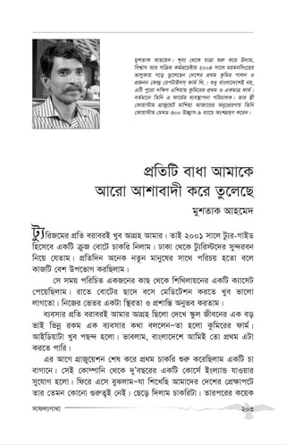 mvdj¨Mv_v 203
cÖwZwU evav Avgv‡K
Av‡iv Avkvev`x K‡i Zz‡j‡Q
gykZvK Avn‡g`
Uz¨wiR‡gi cÖwZ eiveiB Lye AvMÖn Avgvi| ZvB 2001 mv‡j Uz¨i-MvBW
wn‡m‡e GKwU µzR †ev‡U PvKwi wbjvg| XvKv †_‡K Uz¨wi÷‡`i my›`ieb
wb‡q †hZvg| cÖwZw`b A‡bK bZzb gvby‡li mv‡_ cwiPq n‡Zv e‡j
KvRwU †ek Dc‡fvM KiwQjvg|
†m mgq cwiwPZ GKR‡bi KvQ †_‡K wkw_jvq‡bi GKwU K¨v‡mU
†c‡qwQjvg| iv‡Z †ev‡Ui Qv‡` e‡m †gwW‡Ukb Ki‡Z Lye fv‡jv
jvM‡Zv| wb‡Ri †fZi GKUv w¯’iZv I cÖkvwš— Abyfe KiZvg|
e¨emvi cÖwZ eiveiB Avgvi AvMÖn wQ‡jv †`‡L ¯‹zj Rxe‡bi GK eo
fvB wfbœ iKg GK e¨emvi K_v ej‡jbÑZv n‡jv Kzwg‡ii dvg©|
AvBwWqvUv Lye cQ›` n‡jv| fvejvg, evsjv‡`‡k AvwgB †Zv cÖ_g GUv
Ki‡Z cvwi|
Gi Av‡M MÖvRy‡qkb †kl K‡i cÖ_g PvKwi ïi“ K‡iwQjvg GKwU Pv
evMv‡b| †mB †Kv¤úvwb †_‡K `yÕeQ‡ii GKwU †Kv‡m© Bsj¨vÛ hvIqvi
my‡hvM n‡jv| wd‡i G‡m eySjvgÑhv wk‡LwQ Avgv‡`i †`‡ki †cÖ¶vc‡U
Zvi †Zgb †Kv‡bv ¸i“Z¡B †bB| †Q‡o w`jvg PvKwiUv| Zvic‡ii K‡qK
gykZvK Avn‡g`| k~b¨ †_‡K hvÎv ïi“ K‡i D`¨g,
wek¦vm Avi mwµq Kg©cÖ‡Póvq 2004 mv‡j gqgbwms‡ni
fvjyKvq M‡o Zz‡j‡Qb †`‡ki cÖ_g Kzwgi cvjb I
cÖRbb †K›`ª †icUvBjm& dvg© wj.| ïay evsjv‡`‡kB bq,
GwU cy‡iv `w¶Y Gwkqvq Kzwg‡ii cÖ_g I GKgvÎ dvg©|
eZ©gv‡b wZwb G dv‡g©i e¨e¯’vcbv cwiPvjK| Zvi ¯¿x
†Kvqv›Uvg MÖvRy‡qU gvwknv Av³v‡ii Aby‡cÖiYvq wZwb
†Kvqv›Uvg †g_W 300 D”Q¡vm-9 e¨v‡P AskMÖnY K‡ib|
 