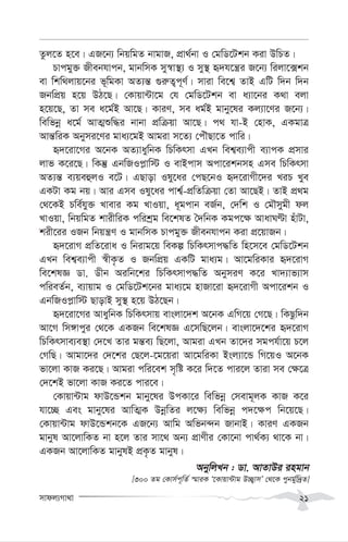 mvdj¨Mv_v 21
Zzj‡Z n‡e| GR‡b¨ wbqwgZ bvgvR, cÖv_©bv I †gwW‡Ukb Kiv DwPZ|
Pvcgy³ Rxebhvcb, gvbwmK my¯^v¯’¨ I my¯’ ü`h‡š¿i R‡b¨ wijv‡·kb
ev wkw_jvq‡bi f~wgKv AZ¨š— ¸i“Z¡c~Y©| mviv we‡k¦ ZvB GwU w`b w`b
RbwcÖq n‡q DV‡Q| †Kvqv›Uv‡g †h †gwW‡Ukb ev a¨v‡bi K_v ejv
n‡q‡Q, Zv me a‡g©B Av‡Q| KviY, me ag©B gvby‡li Kj¨v‡Yi R‡b¨|
wewfbœ a‡g© AvZ¥ïw×i bvbv cÖwµqv Av‡Q| c_ hv-B †nvK, GKgvÎ
Avš—wiK Abymi‡Yi gva¨‡gB Avgiv m‡Z¨ †cuŠQv‡Z cvwi|
ü`‡iv‡Mi A‡bK AZ¨vaywbK wPwKrmv GLb wek¦e¨vcx e¨vcK cÖmvi
jvf K‡i‡Q| wKš‘ GbwRIc-vw÷ I evBcvm Acv‡ikbmn Gme wPwKrmv
AZ¨š— e¨qeûjI e‡U| GQvov Ily‡ai †cQ‡bI ü`‡ivMx‡`i LiP Lye
GKUv Kg bq| Avi Gme Ily‡ai cvk¦©-cÖwZwµqv †Zv Av‡QB| ZvB cÖ_g
†_‡KB Pwe©hy³ Lvevi Kg LvIqv, a~gcvb eR©b, †`wk I †gŠmygx dj
LvIqv, wbqwgZ kvixwiK cwikªg we‡klZ ˆ`wbK Kgc‡¶ AvavNÈv nuvUv,
kix‡ii IRb wbqš¿Y I gvbwmK Pvcgy³ Rxebhvcb Kiv cÖ‡qvRb|
ü`‡ivM cÖwZ‡iva I wbivg‡q weKí wPwKrmvc×wZ wn‡m‡e †gwW‡Ukb
GLb wek¦e¨vcx ¯^xK…Z I RbwcÖq GKwU gva¨g| Av‡gwiKvi ü`‡ivM
we‡klÁ Wv. Wxb Aiwb‡ki wPwKrmvc×wZ AbymiY K‡i Lv`¨vf¨vm
cwieZ©b, e¨vqvg I †gwW‡Uk‡bi gva¨‡g nvRv‡iv ü`‡ivMx Acv‡ikb I
GbwRIc-vw÷ QvovB my¯’ n‡q DV‡Qb|
ü`‡iv‡Mi AvaywbK wPwKrmvq evsjv‡`k A‡bK GwM‡q †M‡Q| wKQzw`b
Av‡M wm½vcyi †_‡K GKRb we‡klÁ G‡mwQ‡jb| evsjv‡`‡ki ü`‡ivM
wPwKrmve¨e¯’v †`‡L Zvi gš—e¨ wQ‡jv, Avgiv GLb Zv‡`i mgch©v‡q P‡j
†MwQ| Avgv‡`i †`‡ki †Q‡j-‡g‡qiv Av‡gwiKv Bsj¨v‡Û wM‡qI A‡bK
fv‡jv KvR Ki‡Q| Avgiv cwi‡ek m„wó K‡i w`‡Z cvi‡j Zviv me †¶‡Î
†`‡kB fv‡jv KvR Ki‡Z cvi‡e|
†Kvqv›Uvg dvD‡Ûkb gvby‡li DcKv‡i wewfbœ †mevg~jK KvR K‡i
hv‡”Q Ges gvby‡li AvwZ¥K DbœwZi j‡¶¨ wewfbœ c`‡¶c wb‡q‡Q|
†Kvqv›Uvg dvD‡Ûkb‡K GR‡b¨ Avwg Awfb›`b RvbvB| KviY GKRb
gvbyl Av‡jvwKZ bv n‡j Zvi mv‡_ Ab¨ cÖvYxi †Kv‡bv cv_©K¨ _v‡K bv|
GKRb Av‡jvwKZ gvbylB cÖK…Z gvbyl|
AbywjLb : Wv. AvZvDi ingvb
[300 Zg †Kvm©c~wZ© ¯§viK Ô‡Kvqv›Uvg D”Q¡vmÕ †_‡K cybg©yw`ªZ]
 