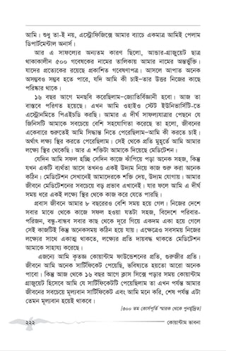 †Kvqv›Uvg fvebv
222
Avwg| ïay Zv-B bq, G‡÷ªvwdwR‡· Avgvi e¨v‡P GKgvÎ AvwgB †cjvg
wWcvU©‡g›Uvj Abvm©|
Avi G mvd‡j¨i Ab¨Zg KviY wQ‡jv, AvÛvi-MÖvRyy‡qU QvÎ
_vKvKvjxb 500 M‡el‡Ki bv‡gi ZvwjKvq Avgvi bv‡gi Aš—f©yw³|
hv‡`i cÖ‡Z¨‡Ki i‡q‡Q cÖKvwkZ M‡elYvcÎ| Avm‡j AvcvZ A‡bK
Am¤¢eI m¤¢e n‡Z cv‡i, hw` Avwg Kx PvBÑZvi DËi wb‡Ri Kv‡Q
cwi®‹vi _v‡K|
16 eQi Av‡M gbQwe K‡iwQjvgÑ†R¨vwZwe©Ávbx n‡ev| AvR Zv
ev¯—‡e cwiYZ n‡q‡Q| GLb Avwg InvBI †÷U BDwbfvwm©wU-‡Z
G‡÷ªvbwg‡Z wcGBPwW KiwQ| Avgvi G `xN© mvdj¨hvÎvi †cQ‡b †h
wRwbmwU Avgv‡K me‡P‡q †ewk mn‡hvwMZv K‡i‡Q Zv n‡jv, Rxe‡bi
G‡Kev‡i ïi“‡ZB Avwg wm×vš— wb‡Z †c‡iwQjvgÑAvwg Kx Ki‡Z PvB|
A_©vr j¶¨ w¯’i Ki‡Z †c‡iwQjvg| †mB †_‡K cÖwZ gyn~‡Z© Avwg Avgvi
j‡¶¨ w¯’i †_‡KwQ| Avi G kw³Uv Avgv‡K w`‡q‡Q †gwW‡Ukb|
†hw`b Avwg mdj nw”Q †mw`b Kv‡R Suvwc‡q cov A‡bK mnR, wKš‘
hLb GKwU e¨_©Zv Av‡m ZLbI GKB D`¨g wb‡q KvR ïi“ Kiv A‡bK
KwVb| †gwW‡Ukb †mLv‡bB Avgv‡`i‡K kw³ †`q, D`¨g †hvMvq| Avgvi
Rxe‡b †gwW‡Uk‡bi me‡P‡q eo cÖfve GLv‡bB| hvi d‡j Avwg G `xN©
mgq a‡i GKB j‡¶¨ w¯’i †_‡K KvR K‡i †h‡Z cviwQ|
cÖevm Rxe‡b Avgvi 8 eQ‡iiI †ewk mgq n‡q †Mj| wb‡Ri †`‡k
mevi gv‡S †_‡K Kv‡R mdj nIqv hZUv mnR, we‡`‡k cwievi-
cwiRb, eÜz-evÜe mevi KvQ †_‡K `~‡i wM‡q GK`g GKv n‡q †M‡j
†mB KvRwUB wKš‘ A‡bKmgq KwVb n‡q hvq| G‡¶‡ÎI memgq wb‡Ri
j‡¶¨i mv‡_ GKvZ¥ _vK‡Z, j‡¶¨i cÖwZ `vqe× _vK‡Z †gwW‡Ukb
Avgv‡K mvnvh¨ K‡i‡Q|
GR‡b¨ Avwg K…ZÁ †Kvqv›Uvg dvD‡Ûk‡bi cÖwZ, ¸i“Rxi cÖwZ|
Rxe‡b Avwg A‡bK mvwU©wd‡KU †c‡qwQ, fwel¨‡Z nq‡Zv Av‡iv A‡bK
cv‡ev| wKš‘ AvR †_‡K 16 eQi Av‡M K¬vm wm‡· covi mgq †Kvqv›Uvg
MÖvRy‡qU wn‡m‡e Avwg †h mvwU©wd‡KUwU †c‡qwQjvg Zv GLb ch©š— Avgvi
Rxe‡bi me‡P‡q g~j¨evb mvwU©wd‡KU Ges Avwg g‡b Kwi, †kl ch©š— GUv
†Zgb g~j¨evb n‡qB _vK‡e|
[300 Zg †Kvm©c~wZ© ¯§viK †_‡K cybg©yw`ªZ]
 