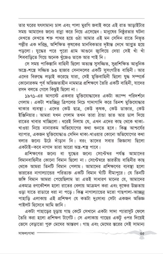 mvdj¨Mv_v 35
Zvi N‡ii hrmvgvb¨ Pvj Ges cvjv gyiwM RevB K‡i GB ivZ AvovBUvi
mgq Avgv‡`i R‡b¨ ivbœv K‡i wb‡q G‡m‡Qb| gvby‡li wbôziZvi NUbv
†`L‡Z †`L‡Z k³ cv_i n‡q IVv Avgvi GB gb †mw`b iv‡Z wbf„Z
cj-xi GK `wi`ª, Awkw¶Z K…l‡Ki gvbweKZvi `„óvš— †`‡L Avc-yZ n‡q
co‡jv| hy‡×i c‡i cy‡iv MÖvg Av¸‡b R¡vwj‡q †`qv †mB Luv Luv
wkeevwo‡Z wM‡q A‡bK Lyu‡RI Zv‡K Avi cvB wb|
†m mgq cvwK¯—vwb evwnbx wQ‡jv AZ¨š— mymw¾Z, mycÖwkw¶Z AvaywbK
A‡¯¿-k‡¯¿ mw¾Z 93 nvRvi †mbv`‡ji GKwU mymsMwVZ evwnbx| Avi
G‡`i wei“‡× jovB K‡i‡Q hviv, †mB gyw³evwnbx wQ‡jv hy× m¤ú‡K©
†Kv‡bviKg c~e© AwfÁZvnxb bvggvÎ cÖwk¶‡Y ˆZwi GKwU evwnbx, hv‡`i
im` ej‡Z †M‡j wKQzB wQ‡jv bv|
1971-Gi AvM‡÷ GKevi gyw³‡hv×v‡`i GKUv K¨v¤ú cwi`k©‡b
†Mjvg| GKUv kZw”Qbœ wÎc‡ji wb‡P Mv`vMvw` K‡i wZbk gyw³‡hv×vi
_vKvi e¨e¯’v| G‡`i †KD QvÎ, †KD K…lK, †KD Wv³vi, †KD
BwÄwbqvi| Avgiv hLb †Mjvg ZLb Zviv VvÛv fvZ Avi Wvj w`‡q
iv‡Zi Lvevi Lvw”Q‡jv| a‡iB wbjvg †h, GLb G‡`i KvQ †_‡K _vKv-
LvIqv wb‡q bvbviKg Awf‡hv‡Mi K_v ïb‡Z n‡e| wKš‘ Avð‡h©i
e¨vcvi, GKRb gyw³‡hv×vI †mw`b _vKv-LvIqvi †Kv‡bv Awf‡hv‡Mi K_v
ejvi R‡b¨ D‡V `uvovb wb| eis Zv‡`i mevi wRÁvmv wQ‡jv
GKUvBÑK‡e bvMv` Zviv Av‡iv A¯¿-k¯¿ cv‡e|
cÖwk¶‡Yi R‡b¨ ev hy‡×i R‡b¨ †m‡Þ¤^i ch©š— Avgv‡`i
wegvbevwnbxi †Kv‡bv wegvb wQ‡jv bv| †m‡Þ¤^‡i fviZxq evwnbxi KvQ
†_‡K Avgiv wZbwU wegvb †cjvg| Avgv‡`i cÖwk¶‡Yi e¨e¯’v n‡jv
fvi‡Zi bvMvj¨v‡Ûi cwiZ¨³ GKwU wegvb NuvwU exgvcy‡i| †h wZbwU
Rw½ wegvb Avgiv †c‡qwQjvg Zv GZB mvaviY gv‡bi †h, Avgv‡`i
GKgvÎ iY‡KŠkj n‡jv iv‡Zi †ejvq AvµgY Kiv Ges e„‡¶i D”PZvq
Iov hv‡Z ivWv‡i aiv bv c‡o| wKš‘ bvMvj¨v‡Ûi g‡Zv MvQcvjv-Av”Qbœ
cvnvwo GjvKvq GB cÖwk¶Y †h KZUv `ytmva¨ †mUv GKRb AwfÁ
cvBjU wn‡m‡e Avwg Rvwb|
GKUv cvnv‡oi P~ovq MvQ †K‡U †mLv‡b GKUv mv`v c¨vivmyU †d‡j
ˆZwi Kiv n‡jv cÖwk¶Y Uv‡M©U| †m GjvKvq Mv‡Qi GKUz Ici w`‡qB
†f‡m †eov‡Zv cyi“ †g‡Ni Av¯—iY| MvQ Ges †g‡Ni ¯—‡ii †mB mvgvb¨
 