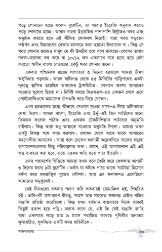 mvdj¨Mv_v 63
c‡o †kvbv‡bv n‡”Q msev` ey‡jwUb, Zv Avevi Bs‡iwR Abyev` K‡iI
c‡o †kvbv‡Z n‡”Q| Avevi evsjv Bs‡iwRi cvkvcvwk D`y©‡ZI Lei Ges
Abyôvb Ki‡Z n‡e GB mxwgZ †jvKej wb‡qB| hviv Lei co‡Zb
KÉ¯^i Ges D”Pvi‡Yi †eZvi gvb`‡Ê Zviv nq‡Zv Driv‡eb bv| wKš‘ †m
Lei †kvbvi R‡b¨I gvbyl †h Kx D`MÖxe n‡q e‡m _vK‡ZvÑ†j‡ci Zjvq
`iRv-Rvbvjv eÜ K‡i ev 10/12 Rb GKmv‡_ e‡m n‡b¨ n‡q †Póv
Ki‡Zv ¯^vaxb evsjv †eZv‡ii GKUz Lei †kvbvi R‡b¨|
GKevi cwðge½ iv‡R¨ jvMvZvi 3 w`‡bi niZv‡j Avgiv fxlY
Amyweavq cojvg| KviY evwjMÄ †_‡K 45 wgwb‡Ui Mvwoc‡_i GKUv
`~i‡Z¡ ¯’vwcZ n‡qwQj Avgv‡`i UªvÝwgUvi| †mLv‡b Aek¨ Avgv‡`i
hvIqvi my‡hvM wQ‡jv bv| wbw`©ó mg‡q weGmGd-Gi GKRb †jvK G‡m
†cvU©‡dvwjI‡Z Avgv‡`i †Uc¸wj f‡i wb‡q †h‡Zb|
GLb niZv‡ji g‡a¨ Kxfv‡e †mLv‡b hvIqv hv‡eÑG wb‡q AwbðqZv
†`Lv w`‡jv| Avgiv evsjv, Bs‡iwR Ges D`y©ÑGB wZb mvwf©‡mi R‡b¨
wZbRb msev` cvVK Ges GKRb †UKwbwkqvb cvVvevi AbygwZ
PvBjvg| wKš‘ Zviv ïay Avgv‡K hvIqvi AbygwZ w`‡jv| Avgiv ZLb
GKUz weKí c‡_ KvR Kijvg| iYv½b †_‡K gv‡S gv‡S Avgv‡`i
mn‡hvMxiv Avm‡Zb| Zviv e‡j †h‡Zb AvMvgx K‡qKw`‡b Zv‡`i m¤¢ve¨
Acv‡ikb¸‡jvi wKQy cwiKíbvi K_v| †hgb, GB Acv‡ik‡b GB GB
A¯¿ e¨envi Kiv n‡e, G‡Z GiKg ¶wZ n‡Z cv‡i BZ¨vw`|
Gme civg‡k©i wfwË‡Z Avgiv ZLb e‡m ˆZwi K‡i †djjvg AvMvgx
3 w`‡bi R‡b¨ 9Uv ey‡jwUb| A_©vr hv NU‡Z cv‡i Zv‡K ÔN‡U‡QÕ wn‡m‡e
eY©bv K‡i gb¯—vwË¡K hy‡×i †KŠkj| Avi Gi djvdjI G‡mwQ‡jv
Avgv‡`i AbyK‚‡jB|
†mB w`b¸‡jv hZevi ¯§iY Kwi ZZeviB †ivgvwÂZ nB, wknwiZ
nB| fvweÑKx AmvaviY exiZ¡, mvnm Avi mg‡eZ m•Ne× †Póvi bwRi
evOvwj cÖwZôv K‡iwQ‡jv| wKš‘ hLb eZ©gvb ev¯—eZvi w`‡K ZvKvB
wKQzUv nZvk n‡q cwo| AevK jv‡M †h, GB wK †mB evOvwj RvwZ
hviv GKmv‡_ j‡o gvÎ 9 gv‡m civwRZ K‡i‡Q c„w_exi Ab¨Zg
mymsMwVZ, mymw¾Z GKwU mgi evwnbx‡K|
 