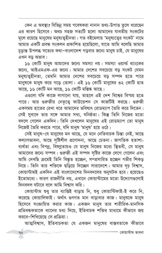 †Kvqv›Uvg fvebv
70
†Kb G Ae¯’v? wewfbœ mgq M‡elKiv bvbvb Z_¨-DcvË Zz‡j a‡i‡Qb
Gi KviY wn‡m‡e| A_P mnR mZ¨wU n‡jv Avgv‡`i hveZxq msK‡Ui
g~‡j i‡q‡Q gvby‡li gbyl¨Z¡nxbZv| MZ eB‡gjvq Ôgbyl¨‡Z¡i msKUÕ bv‡g
Avgvi GKwU cÖeÜ msKjb cÖKvwkZ n‡qwQ‡jv, hv‡Z Avwg e‡jwQ Avgvi
P~ovš— Dcjä m‡Z¨i K_vÑevsjv‡`k Moevi R‡b¨ gvbyl PvB, †h gvby‡li
GLb eo Afve|
16 †KvwU gvbyl Avgv‡`i R‡b¨ mgm¨v bq| mgm¨v Iqvì© e¨vs‡Ki
R‡b¨, AvBGgGd-Gi R‡b¨| Avgvi †`‡ki me‡P‡q eo msKU †hgb
gbyl¨Z¡nxbZv, †Zgwb Avgvi †`‡ki me‡P‡q eo m¤ú` n‡Z cv‡i
gvbyl‡K gvbyl K‡i M‡o †Zvjv| GB 16 †KvwU gvby‡li 32 †KvwU nvZ
Av‡Q, 16 †KvwU gb Av‡Q, 16 †KvwU gw¯—®‹ Av‡Q|
G¸‡jv hw` Kv‡R jvMv‡bv hvq, Zvn‡j GB †`k we‡k¦i we¯§q n‡Z
cv‡i| Avi ¸i“Rxi †bZ…‡Z¡ dvD‡Ûkb †m KvRwUB Ki‡Q| ¸i“Rx
GKmgq nv‡Zi †iLv a‡i Avgv‡`i fwel¨r †ivWg¨vc ˆZwi K‡i w`‡Zb|
†mB myev‡` Zvi m‡½ Avgvi mL¨, NwbôZv| wKš‘ wZwb wb‡Ri g‡Zv
e`‡j †M‡jb GKw`b| wZwb †`L‡jb gvby‡li GB †ivWg¨vc †Zv gvbyl
wb‡RB ˆZwi Ki‡Z cv‡i, hw` gvbyl ÔgvbylÕ n‡q I‡V|
†mB gvbylÑ†h gvby‡li gb Av‡Q, †h g‡b †bwZevPK wPš—v †bB, Av‡Q
Kj¨vYfvebv, Av‡Q m„wókxj cÖ‡Yv`bv, Av‡Q †PZbv| RvMwZK nZvkv-
e¨_©Zv Ges wecbœ, welYœZvqI †h gvbyl wb‡Ri g‡a¨ w¯’Zax, †m gvbyl
Avgv‡`i R‡b¨ m¤ú`| ¸i“Rx GB m¤ú` m„wói Kv‡R †j‡M †M‡jb Ges
Avwg †`LwQ µ‡gB wZwb we¯—…Z n‡”Qb, m¤cÖmvwiZ n‡”Qb Mfxi wkKo
wb‡q| wZwb Zvi kw³‡K Qwo‡q w`‡”Qb mviv‡`‡k| Avgvi `„p wek¦vm,
†Kvqv›UvgB GKw`b GB evsjv‡`‡ki w`be`‡ji AbyNUK n‡e| n‡q‡QI
B‡Zvg‡a¨| KviY ivRbxwZ bq, GLv‡b †Kvqv›Uv‡gi g‡Zv D‡`¨vM¸‡jvB
w`be`j NUv‡e e‡j Avwg wek¦vm Kwi|
†Kvqv›Uvg ïay Zvi e¨vwßB evovq wb, ïay †Kvqvw›UdvB-B K‡i wb,
K‡i‡Q †KvqvwjdvB| A_©vr ¸YMZ gvb evovevi KvR| gvbyl‡K gvbyl
wn‡m‡e msÁvwqZ Kivi KvR| GKRb gvbyl Zvi kvixwiK-gvbwmK
cÖwZeÜKZv‡K a¨v‡bi ga¨ w`‡q, BwZevPK kw³i gva¨‡g Kxfv‡e Rq
Ki‡eÑwkwL‡q‡Q †m cÖwµqv|
AvZ¥wek¦vm, BwZevPKZv †h GKRb gvby‡li ev¯—eZv‡K Kxfv‡e
 