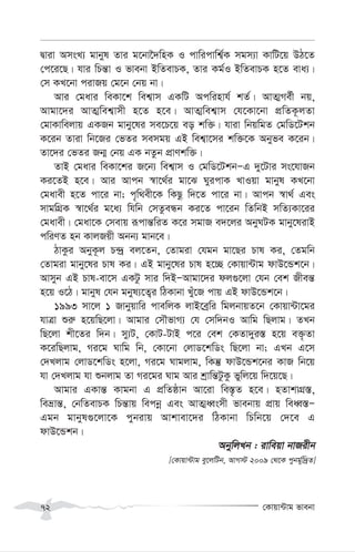 †Kvqv›Uvg fvebv
72
Øviv AmsL¨ gvbyl Zvi g‡bv‰`wnK I cvwicvwk¦©K mgm¨v KvwU‡q DV‡Z
†c‡i‡Q| hvi wPš—v I fvebv BwZevPK, Zvi Kg©I BwZevPK n‡Z eva¨|
†m KL‡bv civRq †g‡b †bq bv|
Avi †gavi weKv‡k wek¦vm GKwU Acwinvh© kZ©| AvZ¥Me©x bq,
Avgv‡`i AvZ¥wek¦vmx n‡Z n‡e| AvZ¥wek¦vm †h‡Kv‡bv cÖwZK‚jZv
†gvKvwejvq GKRb gvby‡li me‡P‡q eo kw³| hviv wbqwgZ †gwW‡Ukb
K‡ib Zviv wb‡Ri †fZi memgq GB wek¦v‡mi kw³‡K Abyfe K‡ib|
Zv‡`i †fZi Rb¥ †bq GK bZzb cÖvYkw³|
ZvB †gavi weKv‡ki R‡b¨ wek¦vm I †gwW‡UkbÑG `y‡Uvi ms‡hvRb
Ki‡ZB n‡e| Avi Avcb ¯^v‡_©i gv‡S NyicvK LvIqv gvbyl KL‡bv
†gavex n‡Z cv‡i bv; c„w_ex‡K wKQz w`‡Z cv‡i bv| Avcb ¯^v_© Ges
mvgwMÖK ¯^v‡_©i g‡a¨ whwb †mZzeÜb Ki‡Z cv‡ib wZwbB mwZ¨Kv‡ii
†gavex| †gav‡K †mevq iƒcvš—wiZ K‡i mgvR e`‡ji AbyNUK gvby‡livB
cwiYZ nb KvjRqx Abb¨ gvb‡e|
VvKzi AbyK‚j P›`ª ej‡Zb, †Zvgiv †hgb gv‡Qi Pvl Ki, †Zgwb
†Zvgiv gvby‡li Pvl Ki| GB gvby‡li Pvl n‡”Q †Kvqv›Uvg dvD‡Ûk‡b|
Avmyb GB Pvl-ev‡m GKUz mvi w`BÑAvgv‡`i dj¸‡jv †hb †ek Rxeš—
n‡q I‡V| gvbyl †hb gbyl¨‡Z¡i wVKvbv Luy‡R cvq GB dvD‡Ûk‡b|
1993 mv‡j 1 Rvbyqvwi cvewjK jvB‡eªwi wgjbvqZ‡b †Kvqv›Uv‡gi
hvÎv ïi“ n‡qwQ‡jv| Avgvi †mŠfvM¨ †h †mw`bI Avwg wQjvg| ZLb
wQ‡jv kx‡Zi w`b| my¨U, †KvU-UvB c‡i †ek †KZv`yi¯— n‡q e³…Zv
K‡iwQjvg, Mi‡g Nvwg wb, †Kv‡bv †jvW‡kwWs wQ‡jv bv; GLb G‡m
†`Ljvg †jvW‡kwWs n‡jv, Mi‡g Nvgjvg, wKš‘ dvD‡Ûk‡bi KvR wb‡q
hv †`Ljvg hv ïbjvg Zv Mi‡gi Nvg Avi kªvwš—UzKz fywj‡q w`‡q‡Q|
Avgvi GKvš— Kvgbv G cÖwZôvb Av‡iv we¯—…Z n‡e| nZvkvMÖ¯—,
weåvš—, †bwZevPK wPš—vq wecbœ Ges AvZ¥aŸsmx fvebvq cÖvq weaŸ¯—Ñ
Ggb gvbyl¸‡jv‡K cybivq Avkvev‡`i wVKvbv wPwb‡q †`‡e G
dvD‡Ûkb|
AbywjLb : ivweqv bvRixb
[†Kvqv›Uvg ey‡jwUb, AvM÷ 2009 †_‡K cybg©yw`ªZ]
 