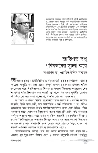 mvdj¨Mv_v 73
RvwZMZ ¯^cœ
cwieZ©‡bi m~Pbv K‡i
Aa¨vcK W. Iqvwn` DwÏb gvngy`
Rvcv‡bi GKRb A_©bxwZwe` I mv‡eK gš¿x GKevi ejwQ‡jb, Zv‡`i
Kv‡Ri ms¯‹…wZ Avgv‡`i †P‡q m¤ú~Y© Avjv`v| †mLv‡b GKRb kªwgK
†_‡K ïi“ K‡i wek¦we`¨vj‡qi wk¶K ev M‡elK wb‡R‡`i KvR¸‡jv †kl
bv nIqv ch©š— w`b-ivZ Zvi g‡a¨B gMœ _v‡K| †m mgq c„w_exi †Kv_vq
Kx NU‡Q †m Lei Zviv iv‡Lb bv, GgbwK †ccviI c‡ob bv|
Rvcv‡bi G c×wZ Avevi evsjv‡`‡k KvR Ki‡e bv| Avm‡j Kv‡Ri
ms¯‹…wZ wbf©i K‡i Kg©x, Zvi Kg©cwiwa I Kg© cwi‡e‡ki Ici| hw`I
cÖ‡Z¨K‡K Zvi Kv‡Ri g‡a¨B m‡e©v”P g‡bv‡hvM †X‡j †`qv DwPZ| wKš‘
Avgv‡`i g‡Zv †`‡k gb w`‡q KvR Kivi mgq hw` †`wL †KD Abvnv‡i
Aa©g„Z Ae¯’vq c‡o Av‡Q ZLb gvbweK Kvi‡YB gb †mw`‡K Uvb‡e|
†hgb, wek¦we`¨vj‡qi Aa¨vcK wn‡m‡e Avgvi g~j KvR h_vh_ wk¶v`vb
I M‡elYv| Zvi cvkvcvwk †`k †mevi Ask wn‡m‡e wkí, e¨emv ev
ev‡RU cÖYq‡bi †¶‡ÎI Avgvi f~wgKv _vK‡Z cv‡i|
¯^vfvweKfv‡eB Kv‡iv c‡¶ me Kv‡R g‡bv‡hvM †`qv m¤¢e bq|
GR‡b¨ g~j m~Î n‡jv wb‡Ri †gav I `¶Zv Abyhvqx †Kv_vq, KZUzKz
ZË¡veavqK miKv‡ii mv‡eK Dc‡`óv wewkó A_©bxwZwe`
W. Iqvwn` DwÏb gvngy` XvKv wek¦we`¨vj‡qi A_©bxwZ
wefv‡M Aa¨vcK| wZwb cj-x Kg© mnvqK dvD‡Ûkb
(wc‡KGmGd)-Gi cÖwZôvZv †Pqvig¨vb Ges evsjv‡`k
e¨vsK †evW© Ae wW‡i±i&m-Gi m`m¨ wn‡m‡e 1993 mvj
†_‡K `vwqZ¡ cvjb Ki‡Qb| evsjv‡`‡ki A_©‰bwZK
bxwZ wba©vi‡Yi †¶‡Î Zvi i‡q‡Q mwµq f~wgKv|
†Kvqv›Uvg gy³ Av‡jvPbvq wZwb †`‡ki Av_©-mvgvwRK
Ae¯’vi bvbv w`K wb‡q G fvlY †`b|
 