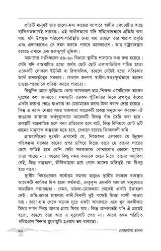 †Kvqv›Uvg fvebv
90
cÖwZwU gvbylB Zvi fv‡jv-g›` Kv‡Ri e¨vcv‡i ¯^vaxb Ges mªóvi Kv‡Q
e¨w³MZfv‡eB `vqe×| GB ¯^vaxbZv‡K hw` mwZ¨Kvifv‡e cÖwZôv Kiv
hvq, hw` Dchy³ cwi‡ek-cwiw¯’wZ †`qv hvq Zvn‡j Zvi Lvivc cÖe„wË
Ges cÖeYZv‡KI †m `gb Ki‡Z cvi‡e A‡bKvs‡k| Avi ivóªe¨e¯’vi
i‡q‡Q GLv‡b GK ¸i“Z¡c~Y© f~wgKv|
Avgv‡`i msweav‡bi 59-60 weav‡b ¯’vbxq kvm‡bi K_v ejv n‡q‡Q|
†mUv hw` ev¯—evwqZ n‡Zv A_©vr †QvU †QvU GjvKvwfwËK MwVZ n‡Zv
G‡KKwU †jvKvj BDwbU ev wicvewjK, Zvn‡j †mUvB n‡Zv mwZ¨Kvi
A‡_© RbKZ…©‡Z¡i miKvi| †hLv‡b RbMY ¯^vaxb-¯^Ztù‚Z©fv‡e Zv‡`i
PvIqv-cvIqv‡K cÖwZôv Ki‡Z cvi‡Zv|
wKQyw`b Av‡M KzwoMÖvg †_‡K K‡qKRb QvÎ-wk¶K G‡mwQ‡jb Zv‡`i
`yt‡Li K_v Rvbv‡Z| mgm¨vUv GiKgÑcyuwUgvwii w`‡K eªþcyÎ euv‡ai
GKUv RvqMv †f‡O hvIqvq Zv †givg‡Zi R‡b¨ UvKv eivÏ †`qv n‡q‡Q|
wKš‘ G eivÏ †`qvi mgq Avgjviv Av‡iKwU cÖKí Aby‡gv`b Ki‡jbÑH
fvO‡bi RvqMvq Aa©e„ËvKv‡i Av‡iKwU weKí euva ˆZwi Kiv n‡e|
cÖKíwU ev¯—evwqZ n‡j eb¨v cÖwZ‡iva n‡e e‡U, wKš‘ wewbg‡q †gvU 6wU
MÖv‡gi gvbyl‡K ev¯‘nviv n‡Z n‡e, †hLv‡b i‡q‡Q wZbdmjx Rwg|
MÖvgevmx‡`i `ytLUv GLv‡bB †h, wb‡R‡`i GjvKvi †h Dbœqb
cwiKíbv miKvi Zv‡`i Ici Pvwc‡q w`‡”Q Zv‡Z †h Zv‡`i jv‡fi
†P‡q ¶wZB n‡e †ewk †mUv miKvi‡K †evSv‡bvi †Kv‡bv my‡hvM
Zviv cv‡”Q bv| eQ‡ii wKQy mgq eb¨v‡K †g‡b wb‡Z Zv‡`i Amyweav
†bB, wKš‘ ev¯‘nviv, RxweKvnviv n‡q †M‡j Zv‡`i Aw¯—Z¡B †Zv wecbœ
n‡q hv‡e|
¯’vbxq welq¸‡jvi m‡e©vËg mgš^q QvovI ¯’vbxq miKvi e¨e¯’vi
Av‡iKwU Kvh©Ki w`K n‡jv Kg©KZ©v, †bZ…e„›` GgbwK mvaviY gvby‡liI
mvgvwRK `vqe×Zv| †hgb, gvgjv-‡gvKÏgv †_‡KB GKUv D`vniY
†`B| Rwg-Rgvi gvgjvq ev`x-weev`x `yB c‡¶B wg_¨v mv¶x cvIqv
hvq| Zviv MÖvg †_‡K A‡bK `~‡i GKUv Av`vj‡Z G‡m Lye Aejxjvq
wg_¨v mv¶¨ w`‡q Avevi MÖv‡g wd‡i hvq| wKš‘ Av`vjZUv hw` H MÖv‡gB
n‡Zv, Zvn‡j Zviv Avi G my‡hvMwU †cZ bv| KviY ZLb cwiwPZ
cwigÊ‡j wb›`vi gy‡LvgywL nIqvi fq _vK‡Zv|
 