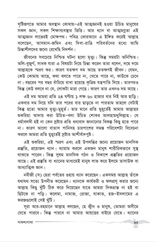 mvdj¨Mv_v 95
m„wóRM‡Z Avgvi Ae¯’vb †Kv_vqÑGB AvZ¥ÁvbB nIqv DwPZ gvby‡li
mKj Ávb, mKj wk¶ve¨e¯’vi wfwË| Avi a¨vb ev AvZ¥gMœZv GB
AvZ¥Ávb jv‡fiB †gv¶c_| cweÎ †KviAv‡b G Bw½Z K‡iB Avj-vn
e‡j‡Qb, Avmgvb-Rwgb Ges w`ev-ivwÎ cwieZ©‡bi g‡a¨ Avwg
wPš—vkxj‡`i R‡b¨ †i‡LwQ wb`k©b|
Rxe‡bi me‡P‡q wbwðZ NUbv n‡jv g„Zy¨| wKš‘ mgqUv AwbwðZ|
Awj-eyRyM©, mvaK hviv G welqUv wb‡q wPš—v K‡ib Zviv e‡jb, `‡g `‡g
Avj-vn‡K ¯§iY Ki| KviY hZ¶Y `g Av‡Q ZZ¶YB Rxeb| †hgb,
†KD †Kvgvq Av‡Q, K_v ej‡Z cv‡i bv, †L‡Z cv‡i bv, KvD‡K †P‡b
bv| eQ‡ii ci eQi euvwP‡q ivLv n‡q‡Q K…wÎg hš¿cvwZ w`‡q| ZviciI
wKš‘ †KD ej‡e bv †h, †jvKUv gviv †M‡Q| KviY Zvi GLbI `g Av‡Q|
GB `g Avgiv cÖwZ 24 NÈvq 1 j¶ 60 nvRvi evi wbB Avi Qvwo|
GKevi `g wb‡q hw` Zvi c‡ii evi Qvo‡Z bv cviZvg Zvn‡j †mUvB
wKš‘ n‡Zv Avgvi g„Zy¨-gyn~Z©| Zvi gv‡b cÖwZ gyn~‡Z©B Avgvi Avj-vni
ïKwiqv Av`vq Kiv DwPZÑejv DwPZ †kvKi Avjnvg`ywjj-vn| †h
ag©vej¤^x nB bv †Kb mªóvi cÖwZ ab¨ev` Rvbv‡bvi weKí wKQy n‡Z cv‡i
bv| KviY Av‡jv evZvm cvwbmn Pvicv‡ki mg¯— cwi‡ekUv we‡ePbv
Ki‡j Avgiv cÖwZ gyn~‡Z©B mªóvi Avkxe©v`cyó|
GB ïKwiqv, GB ¯§iY Ges GB Dcjwäi R‡b¨ cÖ‡qvRb gvbwmK
cÖ¯‘wZ, cÖ‡qvRb a¨vb| e¨vqvg Ki‡j GKRb gvbyl kvixwiKfv‡e my¯’
_vK‡Z cv‡ib| wKš‘ mylg gvbwmK MVb I weKv‡k cÖ¯‘wZi cÖ‡qvRb
Av‡Q| GB cÖ¯‘wZ ev a¨v‡bi gva¨‡gB gvbyl jvf K‡i Bj‡g ZvmvDd ev
Ava¨vwZ¥K Ávb|
bexRx (m) †niv ce©‡Zi ¸nvq a¨vb K‡i‡Qb| GKmgq Avj-vn Zuv‡K
h_vh_ m‡Z¨ DcbxZ K‡i‡Qb| a¨vb‡K Kvh©Kix I djcÖm~ Kivi R‡b¨
Avj-vn wKQy LuywU wVK K‡i w`‡q‡Qb hv‡Z Avgiv w`Kåvš— bv nB ev
wQU‡K bv cwo| K‡jgv, bvgvR, †ivRv, hvKvZ, nRÑBmjv‡gi G
diR¸‡jvB †mB LuywU|
m~iv Avi-ingv‡b Avj-vn ej‡Qb, †n R¡xb I gvbyl, †Zvgiv Amx‡g
†h‡Z cvi‡e| wKš‘ cvi‡e bv Avgvi Avq‡Ëi evB‡i †h‡Z| a¨v‡bi
 