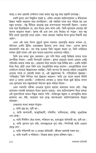 mvd‡j¨i PvweKvwV
102
Av‡Q G K_v †R‡bB †M÷v‡cv Piiv fe‡b Zbœ Zbœ K‡i Zj-vwk Pvjv‡”Q|
ievU© g~jvi †ek wKQyw`b a‡iB W. Gwgj †Kv‡qi A‡Uvmv‡Rkb I BwZevPK
wPš—vi c×wZ AbymiY K‡i AvmwQ‡jb| GB c×wZi mv‡_ Zvi cwiPq nq GK
eÜzi gva¨‡g| eÜz wUwe‡Z Avµvš— n‡q nvmcvZv‡j kh¨vkvqx wQ‡jb| Wv³vi
mvd e‡j w`‡qwQ‡jb †h, Zvi euvPvi †Kvb Avkv †bB| wZwb g~jvi‡K †Kv‡qi eB
Avbvi Aby‡iva K‡ib| g~jvi eB G‡b †`b Ges wb‡RI Zv c‡ob| Zvi eÜz
wUwe †_‡K cy‡ivcywi †m‡i I‡Vb| d‡j †Kv‡qi c×wZi Dci g~jvi wek¦vmx n‡q
I‡Vb|
GLb GB Pig wec` gyn~‡Z© g~jvi evievi cybive„wË Ki‡Z _v‡Kb †h,
NUbv‡K GKUv w_ªwjs GW‡fÂvi wn‡m‡e †`Lv †h‡Z cv‡i| Gici g~jvi
A‡bKLvwb kvš— nb| gb kvš— nIqvq wZwb Abyfe K‡ib †h, wZwb bvwR‡`i
mvg‡b †nu‡U hv‡eb GUv n‡e Zv‡`i cÖZ¨vkvi G‡Kev‡i evB‡i|
wZwb Zvi Pkgv Ly‡j †dj‡jb| Pzj cvwb w`‡q GKUz wfwR‡q gv_vi mv‡_
†jcwU‡q wb‡jb| GKUv wmMv‡iU aiv‡jb| g~jvi †Pnvivi Av`j Gfv‡e GKUz
cwieZ©b Ki‡Z m¶g nb| †Pnvivq wb‡q Av‡mb kvš— wbwj©ß fve| GKUv dvBj
wb‡q wb‡P †nu‡U †b‡g wZwb Zvi †m‡µUvwii Kv‡Q Av‡mb| †m‡µUvwi‡K ZLb
†M÷v‡cv ˆmb¨iv wRÁvmvev` KiwQj| wZwb e¨vcvi wK Rvb‡Z PvB‡j †m‡µUvwi
†Pv‡Li cjK bv †d‡jB e‡jb †h, GB f`ª‡jvKiv wg. cvwi‡Ruv‡K LyuR‡Qb|
Ôcvwi‡Ruv?Õ wZwb wew¯§Z ¯^‡i D”PviY Ki‡jb! ÔAvwg †Zv Zv‡K K‡qK wgwbU
Av‡M 5 Zjvq †`‡LwQ|Õ †M÷v‡cvi †jvKiv 5 Zjvi w`‡K Qy‡U DV‡Z jvMj
Ges g~jvi‡K Zvi eÜzevÜeiv wbivc` ¯’v‡b mwi‡q wb‡jb|
Ggb mivmwi cix¶v †`Iqvi my‡hvM nq‡Zv Avgv‡`i mevi †bB| wKš‘
Avgv‡`i meviB fvjfv‡e euvPvi my‡hvM i‡q‡Q| Avi A‡Uvmv‡Rkb w`‡q Avgiv
GB my‡hvMUv‡K AviI we¯—„Z Ki‡Z cvwi| e¨w³‡Z¡i Dbœqb I †ivMgyw³i R‡b¨
cÖ‡dmi Gg. BD, Avn‡g` Zvi MÖ‡š’ A‡bK¸‡jv A‡Uvmv‡Rk‡bi D‡j-L
K‡i‡Qb|
†m¸‡jvi evsjv Ki‡j `uvovqÑ
1. Avwg my¯’ ne, myLx ne|
2. Avwg Avkvev`x, AvZ¥wek¦vmx, MwZkxj, ¯^vaxb‡PZv, ewjô, `„pcÖwZÁ
Ges cÖvÁ|
3. Avwg `xN©w`b †eu‡P _vKe, kw³gvb ne, my¯^v‡¯’¨i AwaKvix ne, myLx ne|
4. Avwg a~gcvb N„Yv Kwi, gv`K`ªe¨‡K N„Yv Kwi| wkMwMiB Avwg G¸‡jv
†Q‡o †`e|
5. Avwg kw³kvjx gb I †`‡ni AwaKvix| Rxe‡b Aek¨B mdj ne|
6. Avwg mvnmx I kw³gvb| wb‡Ri R‡b¨ my›`i fwel¨r Moe|
 