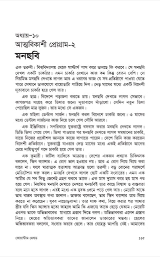 115
†Kvqv›Uvg †g_W
Aa¨vqÑ10
AvZ¥weKvkx †cÖvMÖvg-2
gbQwe
GK Zi“Yx| wek¦we`¨vjq †_‡K gv÷vm© cvm K‡i fve‡Q wK Ki‡e| †m gbQwe
†`Lj GKwU PvKwii| Ggb PvKwi †hLv‡b KvR Kg wKš‘ †eZb †ewk| †m
wbqwgZ gbQwe †`L‡Z jvMj Avi G ai‡bi KvR †h me cÖwZôv‡b cvIqv †h‡Z
cv‡i †mLv‡b WvK‡hv‡M ev‡qvWvUv cvwV‡q w`j| †`o gv‡mi g‡a¨ GKwU we‡`kx
`~Zvev‡m PvKwi n‡q †Mj Zvi|
GK QvÎ| we‡`‡k covïbv Ki‡Z Pvq| gbQwe †`L‡Z jvMj †mfv‡e|
KvMRcÎ msMÖn K‡i wfmvi R‡b¨ `~Zvev‡m `uvov‡jv| †mw`b bZzb wfmv
†c‡qwQj gvÎ `yRb| Zvi g‡a¨ †m GKRb|
GK gwnjv †W›Uvj mvR©b| gbQwe Kij we‡`‡k PvKwi R‡b¨| 3 gv‡mi
g‡a¨ †W›Uvj mvR©‡bi KvR wb‡q P‡j †Mj †mŠw` Avi‡e|
GK BwÄwbqvi| mcwiev‡i hy³iv‡óª emevm Kivi gbQwe †`L‡Z jvMj|
wWwf wfmv †c‡q †Mj| wfmv cvIqvi ci gbQwe †`L‡Z jvMj mggv‡bi PvKwi,
hv‡Z wb‡Ri cÖ‡KŠkj Ávb‡K Kv‡R jvMv‡Z cv‡ib| †`‡k wZwb KvR Ki‡Zb
we‡`kx cÖwZôv‡b| hy³iv‡óª hvIqvi †`o gv‡mi g‡a¨ GKB cÖwZôv‡b Av‡Mi
†P‡q `vwqZ¡c~Y© c‡` PvKwi n‡q †Mj Zvi|
GK Kzgvix| RwUj e¨vwa‡Z Avµvš—| †`‡ki GKRb cÖL¨vZ wPwKrmK
ej‡jb, w¯‹b K¨vÝvi| G †ivM fvj nIqvi bq| Avi G †ivM wb‡q we‡q Kiv
hv‡e bv| d‡j gvivZ¥K nZvkvq Avµvš— n‡jv Zi“Yx| eo †ev‡bi civg‡k©
†gwW‡Ukb ïi“ Kij| gbQwe †`L‡Z jvMj †QvU GKwU msmv‡ii| Ggb GK
¯^vgxi †h me wKQy †R‡bB MÖnY Ki‡e Zv‡K| GK gvm `ygvm K‡i Qq gvm ci
n‡q †Mj| wbqwgZ gbQwe †`L‡Z †`L‡Z gbQweB Zvi Kv‡Q wek¦vm I ev¯—eZv
e‡j g‡b n‡Z jvMj| GiB g‡a¨ GK hyeK †cÖ‡g c‡o †Mj Zvi| †g‡qwU Zv‡K
Zvi ev¯—e Ae¯’vi K_v Rvbvj| Wv³vi e‡j‡Qb, Zvi w¯‹b K¨vÝvi Avi we‡q
Ki‡Z bv K‡i‡Qb| hyee bv‡Qvoev›`v| Zvi mvd K_v, we‡q Kivi ci Avgvi
¯¿xi hw` w¯‹b K¨vÝvi n‡Zv Zvn‡j Avwg wK GR‡b¨ Zv‡K †Q‡o †hZvg| †g‡qwU
Gici Zv‡K Awffve‡Ki gva¨‡g cÖ¯—ve w`‡Z ejj| AwffveKiv G‡jb cÖ¯—ve
wb‡q| †g‡qi AwffveKiv Zv‡`i Rvbv‡jb Wv³v‡ii gš—e¨| †Q‡ji
AwffveKiv ej‡jb, msmvi Ki‡e †Q‡j| Zvi †h‡nZz AvcwË †bB| Avgv‡`i
 