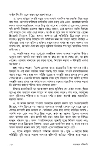 mvd‡j¨i PvweKvwV
120
bvf©vm wm‡÷g G‡K ev¯—e e‡j MÖnY Ki‡e|
2. g‡bi evwo‡Z gbQwe Movi mgq Avcwb ¯^vfvweK ¯^Ztù~Z©Zv wb‡q KvR
K‡i hvb| Avcbvi AZx‡Zi Kvh©vewji †Kvb ¸i“Z¡ †bB GLb| Ab¨mgq Avcwb
†Kgb AvPiY K‡iwQ‡jb, Zv‡Z wKQy hvq Av‡m bv| Avcwb hv n‡Z Pvb, †mfv‡e
hw` Avcwb wb‡R‡K µgvMZ Kíbv Ki‡Z _v‡Kb, Z‡e Avcbvi bvf©vm wm‡÷g
GB mZ¨‡K †kl ch©š— MÖnY Ki‡e| Avcwb hv n‡Z Pvb Zv Avcwb n‡q †M‡Qb
wn‡m‡eB wb‡R‡K wPwÎZ Ki“b| Avcbvi GB cwiewZ©Z wPÎ †`‡L †Kgb
jvM‡Q? gyn~‡Z©i R‡b¨ wb‡R‡K hw` AwbwðZ g‡b nq Zvn‡j Av‡iv axiw¯’i I
eyw×gËvi mv‡_ bZzb f~wgKvq Awfbq Ki‡j †Kgb jvMZ Zv Kíbv Ki“b| g‡b
ivL‡Z n‡e, Avcbvi †Póv n‡e bZzb f~wgKvq wb‡R‡K ¯^Ztù~Z© ¯^vfvweK †`Lvi
†Póv Kiv|
3. gbQwe Kivi mgq g‡bv‡hvM †K›`ªxf~Z Ki“b Avcbvi Abyf~wZi Dci|
Abyfe Ki“b Avcwb j¶¨ AR©b K‡i hv n‡Z Pvb ev hv †c‡Z Pvb, Zv n‡q
†M‡Qb| G‡¶‡Î mvd‡j¨i g~j inm¨ n‡”Q, Ôwbqwš¿Z Kíbv I `xN©¯’vqx GKvMÖ
g‡bv‡hvM|Õ
cÖkœ Ki‡Z cv‡ib, we‡`k åg‡Yi R‡b¨ cÖ‡qvRbxq UvKv Avcbvi †bB|
gbQwe wK GB j¶¨ AR©‡bi R‡b¨ h‡_ó? g‡b Ki“b, Avcwb avivevwnKfv‡e
Kíbv Ki‡Z m¶g Ges j¶¨ AwR©Z n‡q‡Q G Abyf~wZ eRvq ivL‡Z †Kvb †eM
†c‡Z nq bv| GLb wK Avcbvi KíbvB ev¯—e n‡q `uvov‡e? j¶¨ AwR©Z nIqvi
Abyf~wZ eRvq ivLvi gZ ch©vß ¶gZv Avcbvi Kíbvq Av‡Q wK? Avcbvi Kíbv
wK aviYv‡K ev¯—‡e cwiYZ Kivi †hvM¨Zv iv‡L?
weL¨vZ g‡bvweÁvbx Wv. g¨v·I‡qj gj&R mywbwðZ †h, GKUv aviYv (wg_¨v
n‡jI) hw` Ae¨vnZ _v‡K Zvn‡j Zv j¶¨ cÖme Ki‡e| Zuvi g‡Z, Avgv‡`i
mKj hyw³m½Z cwiKíbv I Kv‡Ri e¨_©Zvi cÖavb KviYB n‡”Q avivevwnK
Kíbvi Afve|
4. Avcbv‡K Aek¨B Avcbvi Kíbv‡K e¨envi Ki‡Z n‡e AskMÖnYKvix
wn‡m‡e, `k©K wn‡m‡e bq| Kíbvq Avcbv‡K Aek¨B †mLv‡b P‡j †h‡Z n‡e|
GUv‡K d¨v›Uvwm g‡b Ki‡eb bv| AwfÁZv G‡K mZ¨ e‡jB AwfwnZ K‡i‡Q|
Avcwb hLb †Kvb j¶¨ wb‡q wPš—v K‡ib, ZLb Zv m¤¢vebv wn‡m‡e Avcbvi
R‡b¨ A‡c¶v K‡i| Avi Avcwb hw` j¶¨ †_‡K wPš—v K‡ib Z‡e Zv wbwðZ
ev¯—‡e cwiYZ nq| mKj ÔA‡jŠwKK‡Z¡Õi m~PbvB n‡”Q wbwðZ Kíbv Ges
j¶¨¯’j †_‡K wPš—vZi½ wb‡¶c| Avgiv G‡K A‡jŠwKK eje bv, KviY Kíbvi
¶gZv m¤ú‡K© hv‡`i Ávb †bB, ZvivB G‡K A‡jŠwKK ej‡Z cv‡i|
5. g‡bi evwo‡Z fwel¨rB eZ©gv‡b cwiYZ nq| eyw× I Av‡eM w`‡q
cwiw¯’wZ m„wó Ki‡Z cvi‡j Avcbvi fwel¨rB eZ©gv‡b cwiYZ n‡Z cv‡i|
 