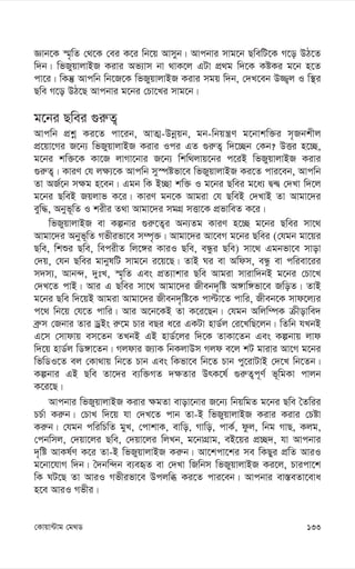 133
†Kvqv›Uvg †g_W
Ávb‡K ¯§„wZ †_‡K †ei K‡i wb‡q Avmyb| Avcbvi mvg‡b QwewU‡K M‡o DV‡Z
w`b| wfRyqvjvBR Kivi Af¨vm bv _vK‡j GUv cÖ_g w`‡K KóKi g‡b n‡Z
cv‡i| wKš‘ Avcwb wb‡R‡K wfRyqvjvBR Kivi mgq w`b, †`L‡eb D¾¡j I w¯’i
Qwe M‡o DV‡Q Avcbvi g‡bi †Pv‡Li mvg‡b|
g‡bi Qwei ¸i“Z¡
Avcwb cÖkœ Ki‡Z cv‡ib, AvZ¥-Dbœqb, gb-wbqš¿Y g‡bvkw³i m„Rbkxj
cÖ‡qv‡Mi R‡b¨ wfRyqvjvBR Kivi Ici GZ ¸i“Z¡ w`‡”Qb †Kb? DËi n‡”Q,
g‡bi kw³‡K Kv‡R jvMv‡bvi R‡b¨ wkw_jvq‡bi c‡iB wfRyqvjvBR Kivi
¸i“Z¡| KviY †h j¶¨‡K Avcwb my¯úófv‡e wfRyqvjvBR Ki‡Z cvi‡eb, Avcwb
Zv AR©‡b m¶g n‡eb| Ggb wK B”Qv kw³ I g‡bi Qwei g‡a¨ Ø›Ø †`Lv w`‡j
g‡bi QweB Rqjvf K‡i| KviY gb‡K Avgiv †h QweB †`LvB Zv Avgv‡`i
eyw×, Abyf~wZ I kixi Z_v Avgv‡`i mgMÖ mËv‡K cÖfvweZ K‡i|
wfRyqvjvBR ev Kíbvi ¸i“‡Z¡i Ab¨Zg KviY n‡”Q g‡bi Qwei mv‡_
Avgv‡`i Abyf~wZ Mfxifv‡e m¤ú„³| Avgv‡`i Av‡eM g‡bi Qwei (†hgb gv‡qi
Qwe, wkïi Qwe, wecixZ wj‡½i KviI Qwe, eÜzi Qwe) mv‡_ Ggbfv‡e mvov
†`q, †hb Qwei gvbylwU mvg‡b i‡q‡Q| ZvB Ni ev Awdm, eÜz ev cwiev‡ii
m`m¨, Avb›`, `ytL, ¯§„wZ Ges cÖZ¨vkvi Qwe Avgiv mvivw`bB g‡bi †Pv‡L
†`L‡Z cvB| Avi G Qwei mv‡_ Avgv‡`i Rxeb`„wó A½vw½fv‡e RwoZ| ZvB
g‡bi Qwe w`‡qB Avgiv Avgv‡`i Rxeb`„wó‡K cvëv‡Z cvwi, Rxeb‡K mvd‡j¨i
c‡_ wb‡q †h‡Z cvwi| Avi A‡b‡KB Zv K‡i‡Qb| †hgb Awjw¤úK µxovwe`
eª“m †Rbvi Zvi WªBs i“‡g Pvi eQi a‡i GKUv nvW©j †i‡LwQ‡jb| wZwb hLbB
G‡m †mvdvq em‡Zb ZLbB GB nvW©‡ji w`‡K ZvKv‡Zb Ges Kíbvq jvd
w`‡q nvW©j wW½v‡Zb| Mjdvi R¨vK wbKjvDm Mjd e‡j kU gvivi Av‡M g‡bi
wfwWI‡Z ej †Kv_vq wb‡Z Pvb Ges wKfv‡e wb‡Z Pvb cy‡ivUvB †`‡L wb‡Zb|
Kíbvi GB Qwe Zv‡`i e¨w³MZ `¶Zvi DrK‡l© ¸i“Z¡c~Y© f~wgKv cvjb
K‡i‡Q|
Avcbvi wfRyqvjvBR Kivi ¶gZv evov‡bvi R‡b¨ wbqwgZ g‡bi Qwe ˆZwii
PP©v Ki“b| †PvL w`‡q hv †`L‡Z cvb Zv-B wfRyqvjvBR Kivi Kivi †Póv
Ki“b| †hgb cwiwPwZ gyL, †cvkvK, evwo, Mvwo, cvK©, dzj, wbg MvQ, Kjg,
†cbwmj, †`qv‡ji Qwe, †`qv‡ji wjLb, g‡bvMÖvg, eB‡qi cÖ”Q`, hv Avcbvi
`„wó AvKl©Y K‡i Zv-B wfRyqvjvBR Ki“b| Av‡kcv‡ki me wKQyi cÖwZ AviI
g‡bv‡hvM w`b| ˆ`bw›`b e¨eüZ ev †`Lv wRwbm wfRyqvjvBR Ki‡j, Pvicv‡k
wK NU‡Q Zv AviI Mfxifv‡e Dcjwä Ki‡Z cvi‡eb| Avcbvi ev¯—eZv‡eva
n‡e AviI Mfxi|
 