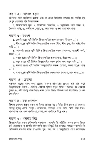 135
†Kvqv›Uvg †g_W
Kíbv 2 : †m‡id Kíbv
Avcbvi †`Lv wRwb‡mi B‡gR Ges bv †`Lv wRwb‡mi B‡g‡R wK cv_©K¨ nq
†`Lyb| Kíbvq Qwe ˆZwi Ki“b :
1. wm›`vev‡`i f~Z, 2. mvÏv‡`i †e‡nkZ, 3. nbygv‡bi ce©Z enb, 4.
ˆ`‡Z¨i evwo, 5. c•LxivR †Nvov, 6. gayi bni, 7 `k gv_v Zvj MvQ|
Kíbv 3 : iOaby
1. †e¸bx i‡Oi 7wU wRwbm wfRyqvjvBR Ki“b (†e¸b, mxgdzj ...)|
2. bxj i‡Oi 7wU wRwbm wfRyqvjvBR Ki“b (bxj, bxj dzj, bxj c`©v, bxj
Mvwo ...)|
3. AvKvkx i‡Oi 7wU wRwbm wfRyqvjvBR Ki“b (AvKvk, AvKvkx c`©v,
cÖ”Q` ...)|
4. meyR i‡Oi 7wU wRwbm wfRyqvjvBR Ki“b (MvQ, KuvPv j¼v ...)|
5. njy` i‡Oi 7wU wRwbm wfRyqvjvBR Ki“b (Muv`v dzj, njy` evUv ...)|
6. Kgjv i‡Oi 7wU wRwbm wfRyqvjvBR Ki“b (Kgjv, Kgjv i‡Oi Mvwo
...)|
7. jvj i‡Oi 7wU wRwbm wfRyqvjvBR Ki“b (jvj †Mvjvc, jvj SvÊv ...)|
Kíbv 4 : †Pnviv
MZKvj hv‡`i mv‡_ K_v n‡q‡Q, Zv‡`i cÖ‡Z¨‡Ki †Pnviv GK GK K‡i
wfRyqvjvBR Ki“b : †`L‡Z †Kgb? gy‡Li Mob †Kgb? †Pv‡Li is †Kgb?
Pz‡ji is? Kx Kvco Mv‡q wQj? bvK †Kgb wQj? Kxfv‡e K_v e‡jwQj? †K †K
†n‡mwQj?
Kíbv 5 : i³ †Mvjvc
wekvj †Mvjvc Kíbv Ki“b hv wUjvi †P‡qI eo| wewfbœ w`K †_‡K Zv †`Lyb|
wewfbœ `~iZ¡ †_‡K †`Lyb| †Mvjv‡ci cvcwoi Ici w`‡q †nu‡U P‡j hvb|
cÖRvcwZi gZ GK cvcwo †_‡K Av‡iK cvcwo‡Z D‡o hvb|
Kíbv 6 : aviYvi wPÎ
wfRyqvjvBR Ki“b †mŠ›`‡h©i aviYv‡K| Avcwb wK cwiwPZ my›`i †Kvb wKQyi
Qwe †`‡L‡Qb bv Avcwb †mŠ›`‡h©i †Kvb weg~Z© wPÎ †`L‡Z cv‡”Qb? Avcwb wK
†mŠ›`‡h©i aviYvi mv‡_ AvIqvR, myi, MÜ, eY© I Abyf~wZ‡K †hvM K‡i‡Qb?
 