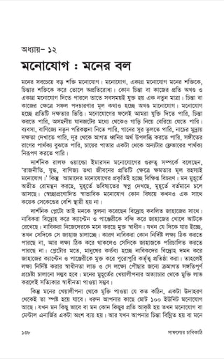 mvd‡j¨i PvweKvwV
138
Aa¨vqÑ 12
g‡bv‡hvM : g‡bi ej
g‡bi me‡P‡q eo kw³ g‡bv‡hvM| g‡bv‡hvM, GKvMÖ g‡bv‡hvM g‡bi kw³‡K,
wPš—vi kw³‡K K‡i †Zv‡j AcÖwZ‡iva¨| †Kvb wPš—v ev Kv‡Ri cÖwZ ALÊ I
GKvMÖ g‡bv‡hvM w`‡Z cvi‡j Zv‡Z memgqB hy³ nq GK bZzb gvÎv| wPš—v ev
Kv‡Ri †¶‡Î mdj c`PviYvi g~j K_vI n‡”Q ALÊ gv‡bv‡hvM| g‡bv‡hvM
n‡”Q cÖwZwU `¶Zvi wfwË| g‡bv‡hv‡Mi d‡jB Avgiv hyw³ w`‡Z cvwi, wPš—v
Ki‡Z cvwi, Amnbxq hvbR‡Ui g‡a¨ †_‡KI Mvwo wb‡q †ewi‡q †h‡Z cvwi|
e¨emv, evwY‡R¨ bZzb cwiKíbv wb‡Z cvwi, Mv‡bi myi Zzj‡Z cvwi, bv‡Pi gy`ªvq
`¶Zv †`Lv‡Z cvwi, `~i †_‡K AvMZ aŸwbi A_© Dcjwä Ki‡Z cvwi, m½x‡Zi
iv‡Mi cv_©K¨ eyS‡Z cvwi, Pv‡qi cvZvi GKUv †_‡K Ab¨Uvi †d¬fv‡ii cv_©K¨
wbiƒcY Ki‡Z cvwi|
`vk©wbK ivjd Iqv‡ìv Bgvimb g‡bv‡hv‡Mi ¸i“Z¡ m¤ú‡K© e‡j‡Qb,
ÔivRbxwZ, hy×, evwYR¨ Z_v Rxe‡bi cÖwZwU †¶‡Î ¶gZvi g~j inm¨B
g‡bv‡hvM|Õ wKš‘ Avgv‡`i g‡bv‡hv‡Mi cÖK…wZB n‡”Q wew¶ß wePiY| gb gyn~‡Z©
AZxZ †ivgš’b Ki‡Q, gyn~‡Z© fwel¨‡Zi ¯^cœ †`L‡Q, gyn~‡Z© eZ©gv‡b P‡j
Avm‡Q| †¯^”QvcÖ‡Yvw`Z ¯^vfvweK g‡bv‡hvM †Kvb wel‡q KLbI GK mv‡_
K‡qK †m‡K‡Ûi †ewk ¯’vqx nq bv|
`vk©wbK †c-‡Uv ZvB gb‡K Zzjbv K‡i‡Qb we‡`ªvn KewjZ Rvnv‡Ri mv‡_|
bvweKiv we‡`ªvn K‡i K¨v‡Þb I cv‡Äix‡K ew›` K‡i Rvnv‡Ri †Lv‡j AvU‡K
†i‡L‡Q| bvweKiv wb‡R‡`i‡K g‡b Ki‡Q gy³ ¯^vaxb| hLb †h w`‡K hvi B‡”Q,
ZLb †mw`‡K †m RvnvR Pvjv‡”Q| KviY bvweKiv †Kvb wbw`©ó j¶¨ wVK Ki‡Z
cvi‡Q bv, Avi j¶¨ wVK K‡i _vK‡jI †mw`‡K RvnvR‡K cwiPvwjZ Ki‡Z
cvi‡Q bv| †c-‡Uvi g‡Z, gvby‡li KZ©e¨ n‡”Q bvweK‡`i we‡`ªvn `gb K‡i
Rvnv‡Ri K¨v‡Þb I cv‡Äix‡K gy³ K‡i cy‡ivcywi KZ©„Z¡ cÖwZôv Kiv| Zvn‡jB
j¶¨ wbw`©ó Kivi ¯^vaxbZv jvf I †m j‡¶¨ †cuŠQvi R‡b¨ µgvMZ m½wZc~Y©
cÖ‡Póv Pvjv‡bv m¤¢e n‡e| g‡bi gyn~‡Z©i †Lqvjxcbvi AZ¨vPvi †_‡K gyw³ jvf
Ki‡jB mwZ¨Kvi ¯^vaxbZv cvIqv m¤¢e|
wKš‘ g‡bi †Lqvjxcbv †_‡K gyw³ cvIqv †h KZ KwVb, GKUv D`vniY
†_‡KB Zv ¯úó n‡q hv‡e| ai“b Avcbvi Kv‡Q †gvU 100 BDwbU g‡bv‡hvM
Av‡Q| hLb gb wKQy fv‡e ev gb †Kvb wKQyi cÖwZ AvK…ó nq ZLb g‡bv‡hvM ev
†g›Uvj GbvwR©i GKUv Ask e¨q nq| Avi hLb Avcbvi wPš—v wewNœZ nq ev g‡b
 