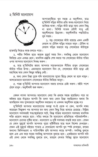 mvd‡j¨i PvweKvwV
140
2 wgwbU g‡bv‡hvM
AvcvZ`„wó‡Z Lye mnR G Abykxjb, gvÎ
`yÕwgwbU Nwoi KuvUvi cÖwZ ALÊ g‡bv‡hvM wb‡q
ZvwK‡q _vKv| Nwoi KuvUv Qvov Ab¨ †Kvb wKQy
bv fvev| wewkó mvaK †gŠbx mvay GB
Abykxj‡bi D™¢veK| Abykxjbxi c×wZUvI
Lye mnR|
1. eo †m‡K‡Ûi KuvUv i‡q‡Q Ggb GKwU
†`qvj ev †Uwej Nwoi mvg‡b emyb| †Uwej ev
†`qvj Nwoi Afv‡e eo †m‡K‡Ûi KuvUvhy³
nvZNwo w`‡qI KvR Pj‡Z cv‡i|
2. kixi wkw_j n‡Z K‡qK gyn~Z© mgq wbb| mewKQy †_‡K g‡bv‡hvM
wdwi‡q G‡b GKvMÖ †nvb| gvbwmK cÖ¯‘wZ †kl Kivi ci †m‡K‡Ûi KuvUvi MwZi
Ici Avcbvi g‡bv‡hvM wbe× Ki“b|
3. gvÎ `yÕwgwb‡Ui R‡b¨ Avcbvi m‡PZbZv‡K mxwgZ ivLyb †m‡K‡Ûi
KuvUvi MwZi Dci| Ggbfv‡e g‡bv‡hvM w`b †h, †m‡K‡Ûi KuvUv Qvov GB
gnvwe‡k¦ Avi †Kvb wKQyi Aw¯—Z¡ †bB|
4. Ab¨ †Kvb wPš—v Xy‡K hw` g‡bv‡hv‡Mi my‡Zv wQu‡o †d‡j Zv n‡j _vgyb|
Avj‡Zvfv‡e g‡bv‡hvM †m‡K‡Ûi KuvUvq wdwi‡q Avbyb|
5. cv°v `yÕwgwbU Avcbvi g‡bv‡hvM eRvq ivL‡Z †Póv Ki“b| eBUv cv‡k
†V‡j ivLyb| Abykxjbx ïi“ Ki“b|
†Kgb jvMj Avcbvi? g‡bv‡hvM †`qv wK cÖ_‡g mnR n‡qwQj? c‡i Zv
KóKi n‡q `uvovq? Avcwb wK ZLb Ab¨ †Kvb wPš—v KiwQ‡jb? A_ev wK
fvewQ‡jb KZ my›`ifv‡e Abykxjb Ki‡Qb? ev GK`g Abykxjb n‡”Q bv?
`yÕwgwb‡U Avcbvi g‡bv‡hv‡Mi Ae¯’v hv-B †nvK bv †Kb, Avcwb j¶¨
K‡i‡Qb wKQy¶Y ci Avcbvi gb Ab¨ †Kvb wKQy wb‡q fve‡Z †P‡q‡Q| wbw®Œq
g‡bv‡hvM memgqB ¯^Ztù~Z©fv‡e N‡U, wKš‘ mwµq g‡bv‡hvM memgq gvbwmK
kw³ cÖ‡qvM Ki‡Z n‡e| mwZ¨ ej‡Z wK g‡bv‡hvM cÖwZwbqZ cwieZ©bkxj|
g‡bv‡hvM †Pv‡Li `„wói g‡Zv| g‡bv‡hvM I `„wó memgq evQvB K‡i P‡j| †hgb
†h †Kvb gyn~‡Z© Avcwb Avcbvi cy‡iv `„wómxgvi gvÎ Ask we‡kl †`L‡Qb|
†hgb GB gyn~‡Z© eB‡qi cvZvi G †jLv¸‡jv Avcwb Lye ¯úó †`L‡Qb, i“‡gi
Ab¨vb¨ wRwbm¸‡jv I cvwicvwk¦©K Qwe Avcbvi Kv‡Q A¯úó| mewKQy eyS‡Z
n‡j GK GK K‡i N‡ii mewKQy Avcbv‡K eyS‡Z n‡e| GKBfv‡e Avcwb hw`
GB †jLv †_‡K mewKQy eyS‡Z Pvb, Zvn‡j †jLvi wewfbœ ¯’v‡b g‡bv‡hvM
 