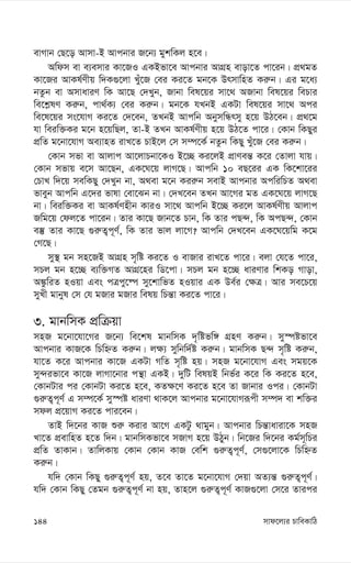 mvd‡j¨i PvweKvwV
144
evMvb †Q‡o Avmv-B Avcbvi R‡b¨ gykwKj n‡e|
Awdm ev e¨emvi Kv‡RI GKBfv‡e Avcbvi AvMÖn evov‡Z cv‡ib| cÖ_gZ
Kv‡Ri AvKl©Yxq w`K¸‡jv Lyu‡R †ei Ki‡Z gb‡K DrmvwnZ Ki“b| Gi g‡a¨
bZzb ev AmvaviY wK Av‡Q †`Lyb, Rvbv wel‡qi mv‡_ ARvbv wel‡qi wePvi
we‡k-lY Ki“b, cv_©K¨ †ei Ki“b| gb‡K hLbB GKUv wel‡qi mv‡_ Aci
we‡l‡qi ms‡hvM Ki‡Z †`‡eb, ZLbB Avcwb AbymwÜrmy n‡q DV‡eb| cÖ_‡g
hv weiw³Ki g‡b n‡qwQj, Zv-B ZLb AvKl©Yxq n‡q DV‡Z cv‡i| †Kvb wKQyi
cÖwZ g‡bv‡hvM Ae¨vnZ ivL‡Z PvB‡j †m m¤ú‡K© bZzb wKQy Luy‡R †ei Ki“b|
†Kvb mfv ev Avjvc Av‡jvPbv‡KI B‡”Q Ki‡jB cÖvYeš— K‡i †Zvjv hvq|
†Kvb mfvq e‡m Av‡Qb, GK‡N‡q jvM‡Q| Avcwb 10 eQ‡ii GK wK‡kv‡ii
†PvL w`‡q mewKQy †`Lyb bv, A_ev g‡b Kii“b mevB Avcbvi AcwiwPZ A_ev
fveyb Avcwb G‡`i fvlv †ev‡Sb bv| †`L‡eb ZLb Av‡Mi gZ GK‡N‡q jvM‡Q
bv| weiw³Ki ev AvKl©Ynxb KviI mv‡_ Avcwb B‡”Q Ki‡j AvKl©Yxq Avjvc
Rwg‡q †dj‡Z cv‡ib| Zvi Kv‡Q Rvb‡Z Pvb, wK Zvi cQ›`, wK AcQ›`, †Kvb
e¯‘ Zvi Kv‡Q ¸i“Z¡c~Y©, wK Zvi fvj jv‡M? Avcwb †`L‡eb GK‡N‡qwg K‡g
†M‡Q|
my¯’ gb mn‡RB AvMÖn m„wó Ki‡Z I evRvi ivL‡Z cv‡i| ejv †h‡Z cv‡i,
mPj gb n‡”Q e¨w³MZ AvMÖ‡ni wW‡cv| mPj gb n‡”Q aviYvi wkKo Mvov,
A¼zwiZ nIqv Ges cÎcy‡®ú my‡kvwfZ nIqvi GK De©i †¶Î| Avi me‡P‡q
myLx gvbyl †m †h gRvi gRvi welq wPš—v Ki‡Z cv‡i|
3. gvbwmK cÖwµqv
mnR g‡bv‡hv‡Mi R‡b¨ we‡kl gvbwmK `„wófw½ MÖnY Ki“b| my¯úófv‡e
Avcbvi KvR‡K wPwýZ Ki“b| j¶¨ mywbw`©ó Ki“b| gvbwmK Q›` m„wó Ki“b,
hv‡Z K‡i Avcbvi Kv‡R GKUv MwZ m„wó nq| mnR g‡bv‡hvM Ges mgq‡K
my›`ifv‡e Kv‡R jvMv‡bvi cš’v GKB| `ywU welqB wbf©i K‡i wK Ki‡Z n‡e,
†KvbUvi ci †KvbUv Ki‡Z n‡e, KZ¶‡Y Ki‡Z n‡e Zv Rvbvi Ici| †KvbUv
¸i“Z¡c~Y© G m¤ú‡K© my¯úó aviYv _vK‡j Avcbvi g‡bv‡hvMiƒcx m¤ú` ev kw³i
mdj cÖ‡qvM Ki‡Z cvi‡eb|
ZvB w`‡bi KvR ïi“ Kivi Av‡M GKUz _vgyb| Avcbvi wPš—vaviv‡K mnR
Lv‡Z cÖevwnZ n‡Z w`b| gvbwmKfv‡e mRvM n‡q DVyb| wb‡Ri w`‡bi Kg©m~wPi
cÖwZ ZvKvb| ZvwjKvq †Kvb †Kvb KvR †ewk ¸i“Z¡c~Y©, †m¸‡jv‡K wPwýZ
Ki“b|
hw` †Kvb wKQy ¸i“Z¡c~Y© nq, Z‡e Zv‡Z g‡bv‡hvM †`qv AZ¨š— ¸i“Z¡c~Y©|
hw` †Kvb wKQy †Zgb ¸i“Z¡c~Y© bv nq, Zvn‡j ¸i“Z¡c~Y© KvR¸‡jv †m‡i Zvici
 