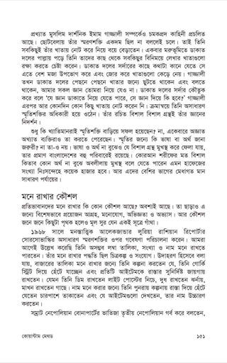 151
†Kvqv›Uvg †g_W
cÖL¨vZ gymwjg `vk©wbK Bgvg Mv¾vjx m¤ú‡K©I PgKcÖ` Kvwnbx cÖPwjZ
Av‡Q| †QvU‡ejvq Zuvi ¯§iYkw³ GK`g wQj bv ej‡jB P‡j| ZvB wZwb
mewKQyB Zuvi LvZvq †bvU K‡i wb‡q e‡q †eov‡Zb| GKevi gi“f~wg‡Z WvKvZ
`‡ji cvj-vq c‡o wZwb Zv‡`i KvQ †_‡K mewKQyi wewbg‡q †jLvi LvZv¸‡jv
i¶v Ki‡Z †Póv K‡ib| WvKvZ `‡ji m`©v‡ii Kv‡Q K_vUv Kv‡b †h‡Z †m
G‡Z †ek gRv Dc‡fvM K‡i Ges †Rvi K‡i LvZv¸‡jv †K‡o †bq| Mv¾vjx
ZLb WvKvZ `‡ji †cQ‡b †cQ‡b LvZvi R‡b¨ QyU‡Z _v‡Kb Ges ej‡Z
_v‡Kb, Avgvi mKj Ávb †Zvgiv wb‡q †hI bv| WvKvZ `‡ji m`©vi †KŠZzK
K‡i e‡j Ô‡h Ávb WvKv‡Z wb‡q †h‡Z cv‡i, †m Ávb w`‡q wK n‡e?Õ Mv¾vjx
Gici Avi †Kvbw`b †Kvb wKQy LvZvq †bvU K‡ib wb| µgvš^‡q wZwb AmvaviY
¯§„wZkw³i AwaKvix n‡q I‡Vb| Zuvi iwPZ wekvj wekvj MÖš’B Zuvi Áv‡bi
wb`k©b|
ïay wK L¨vwZgvbivB ¯§„wZkw³ evwo‡q mdj n‡q‡Qb? bv, G‡Kev‡i AÁvZ
AL¨vZ e¨w³ivI Zv Ki‡Z †c‡i‡Qb| ¯§„wZi R‡b¨ wK fvlv ev A_© Rvbv
Ri“ix? bv Zv-I bq| fvlv I A_© bv ey‡SI †h wekvj MÖš’ gyL¯’ K‡i †djv hvq,
Zvi cÖgvY evsjv‡`‡ki eû cwiev‡iB i‡q‡Q| †KviAvb kix‡di gZ wekvj
wKZve †Kvb A_© bv ey‡S Aejxjvq gyL¯’ e‡j †h‡Z cv‡ib Ggb nv‡d‡Ri
msL¨v wbtm‡›`‡n K‡qK nvRvi n‡e| Avi G‡`i †ewki fv‡Mi †gavMZ gvb
mvaviY ch©v‡qi|
g‡b ivLvi †KŠkj
cÖwZfvevb‡`i g‡b ivLvi wK †Kvb †KŠkj Av‡Q? Aek¨B Av‡Q| Zv QvovI G
R‡b¨ we‡klfv‡e cÖ‡qvRb AvMÖn, g‡bv‡hvM, AwfÁZv I Af¨vm| Avi †KŠkj
R‡b R‡b wKQyUv c„_K n‡jI g~j myi †hb GKB m~‡Î Muv_v|
1968 mv‡j gb¯—vwË¡K Av‡jKRvÛvi jywiqv ivwkqvb wi‡cvU©vi
†mvi‡mvfvw¯‹i AmvaviY ¯§iYkw³i Ici M‡elYv cwiPvjbv K‡ib| Avgiv
Av‡MB D‡j-L K‡iwQ wZwb Am¤¢e j¤^v ZvwjKv, msL¨v I bvg g‡b ivL‡Z
cvi‡Zb| Zuvi g‡b ivLvi c×wZ wQj wPÎKí I ms‡hvM| D`vniY wn‡m‡e ejv
hvq, evRv‡ii ZvwjKv g‡b ivLvi R‡b¨ wZwb Kíbv Ki‡Zb †h, wZwb †MvwK©
w÷ªU w`‡q †nu‡U hv‡”Qb Ges cÖwZwU AvB‡Ug‡K iv¯—vi mywbw`©ó RvqMvq
ivL‡Zb| †hgb wZwb wWg ivL‡Zb jvBU †cv‡÷i wb‡P, `ya ivL‡Zb Sb©vq,
gvLb ivL‡Zb Mv‡Q| bvg g‡b Kivi R‡b¨ wZwb cybivq Kíbvq iv¯—v w`‡q †nu‡U
†h‡Zb Pvicv‡k ZvKv‡Zb Ges †h AvB‡Ug¸‡jv †`L‡Zb, Zvi bvg D”PviY
Ki‡Zb|
mgªvU †b‡cvwjqvb †evbvcv‡U©i fvwZRv Z…Zxq †b‡cvwjqvb Me© K‡i ej‡Zb,
 