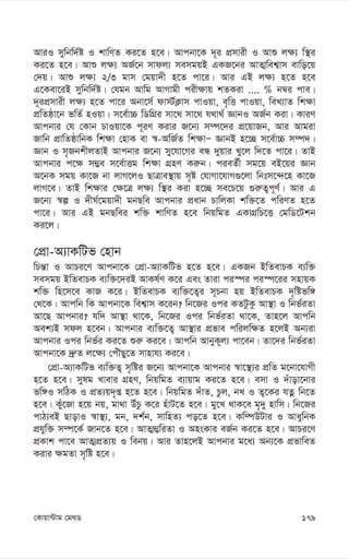 179
†Kvqv›Uvg †g_W
AviI mywbw`©ó I kvwYZ Ki‡Z n‡e| Avcbv‡K `~i cÖmvix I Avï j¶¨ w¯’i
Ki‡Z n‡e| Avï j¶¨ AR©‡b mvdj¨ memgqB GKR‡bi AvZ¥wek¦vm evwo‡q
†`q| Avï j¶¨ 2/3 gvm †gqv`x n‡Z cv‡i| Avi GB j¶¨ n‡Z n‡e
G‡Kev‡iB mywbw`©ó| †hgb Avwg AvMvgx cix¶vq kZKiv .... % b¤^i cve|
`~icÖmvix j¶¨ n‡Z cv‡i Abv‡m© dv÷©K¬vm cvIqv, e„wË cvIqv, weL¨vZ wk¶v
cÖwZôv‡b fwZ© nIqv| m‡e©v”P wWwMÖi mv‡_ mv‡_ h_v_© ÁvbI AR©b Kiv| KviY
Avcbvi †h †Kvb PvIqv‡K c~iY Kivi R‡b¨ m¤ú‡`i cÖ‡qvRb, Avi Avgiv
Rvwb cÖvwZôvwbK wk¶v †nvK ev ¯^-AwR©Z wk¶vÑ ÁvbB n‡”Q m‡e©v”P m¤ú`|
Ávb I m„RbkxjZvB Avcbvi R‡b¨ my‡hv‡Mi eÜ `yqvi Ly‡j w`‡Z cv‡i| ZvB
Avcbvi c‡¶ m¤¢e m‡e©vËg wk¶v MÖnY Ki“b| cieZ©x mg‡q eB‡qi Ávb
A‡bK mgq Kv‡R bv jvM‡jI QvÎve¯’vq m„ó †hvMv‡hvM¸‡jv wbtm‡›`‡n Kv‡R
jvM‡e| ZvB wk¶vi †¶‡Î j¶¨ w¯’i Kiv n‡”Q me‡P‡q ¸i“Z¡c~Y©| Avi G
R‡b¨ ¯^í I `xN©‡gqv`x gbQwe Avcbvi cÖavb PvwjKv kw³‡Z cwiYZ n‡Z
cv‡i| Avi GB gbQwei kw³ kvwYZ n‡e wbqwgZ GKvMÖwP‡Ë †gwW‡Ukb
Ki‡j|
†cÖv-A¨vKwUf †nvb
wPš—v I AvPi‡Y Avcbv‡K †cÖv-A¨vKwUf n‡Z n‡e| GKRb BwZevPK e¨w³
memgq BwZevPK e¨w³‡`iB AvKl©Y K‡i Ges Zviv ci¯úi ci¯ú‡ii mnvqK
kw³ wn‡m‡e KvR K‡i| BwZevPK e¨w³‡Z¡i m~Pbv nq BwZevPK `„wófw½
†_‡K| Avcwb wK Avcbv‡K wek¦vm K‡ib? wb‡Ri Ici KZUzKz Av¯’v I wbf©iZv
Av‡Q Avcbvi? hw` Av¯’v _v‡K, wb‡Ri Ici wbf©iZv _v‡K, Zvn‡j Avcwb
Aek¨B mdj n‡eb| Avcbvi e¨w³‡Z¡ Av¯’vi cÖfve cwijw¶Z n‡jB Ab¨iv
Avcbvi Ici wbf©i Ki‡Z ïi“ Ki‡e| Avcwb AvbyK~j¨ cv‡eb| Zv‡`i wbf©iZv
Avcbv‡K `ª“Z j‡¶¨ †cuŠQy‡Z mvnvh¨ Ki‡e|
†cÖv-A¨vKwUf e¨w³Z¡ m„wói R‡b¨ Avcbv‡K Avcbvi ¯^v‡¯’¨i cÖwZ g‡bv‡hvMx
n‡Z n‡e| mylg Lvevi MÖnY, wbqwgZ e¨vqvg Ki‡Z n‡e| emv I `uvov‡bvi
fw½I mwVK I cÖZ¨q`„ß n‡Z n‡e| wbqwgZ `uvZ, Pzj, bL I Z¡‡Ki hZœ wb‡Z
n‡e| Kuy‡Rv n‡q bq, gv_v DuPz K‡i nuvU‡Z n‡e| gy‡L _vK‡e g„`y nvwm| wb‡Ri
cvV¨eB QvovI ¯^v¯’¨, gb, `k©b, mvwnZ¨ co‡Z n‡e| Kw¤úDUvi I AvaywbK
cÖhyw³ m¤ú‡K© Rvb‡Z n‡e| AvZ¥¤¢wiZv I AnsKvi eR©b Ki‡Z n‡e| AvPi‡Y
cÖKvk cv‡e AvZ¥cÖZ¨q I webq| Avi Zvn‡jB Avcbvi g‡a¨ Ab¨‡K cÖfvweZ
Kivi ¶gZv m„wó n‡e|
 