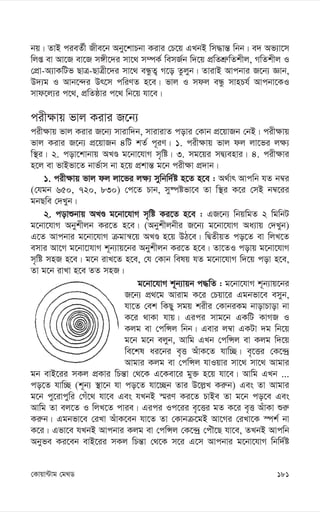 181
†Kvqv›Uvg †g_W
bq| ZvB cieZ©x Rxe‡b Aby‡kvPbv Kivi †P‡q GLbB wm×vš— wbb| e` Af¨v‡m
wjß ev Av‡R ev‡R m½x‡`i mv‡_ m¤úK© wemR©b w`‡q cÖwZkÖ“wZkxj, MwZkxj I
†cÖv-A¨vKwUf QvÎ-QvÎx‡`i mv‡_ eÜzZ¡ M‡o Zzjyb| ZvivB Avcbvi R‡b¨ Ávb,
D`¨g I Avb‡›`i Dr‡m cwiYZ n‡e| fvj I mdj eÜz mvnPh© Avcbv‡KI
mvd‡j¨i c‡_, cÖwZôvi c‡_ wb‡q hv‡e|
cix¶vq fvj Kivi R‡b¨
cix¶vq fvj Kivi R‡b¨ mvivw`b, mvivivZ covi †Kvb cÖ‡qvRb †bB| cix¶vq
fvj Kivi R‡b¨ cÖ‡qvRb 4wU kZ© c~iY| 1. cix¶vq fvj dj jv‡fi j¶¨
w¯’i| 2. cov‡kvbvq ALÊ g‡bv‡hvM m„wó| 3. mg‡qi mØ¨envi| 4. cix¶vi
n‡j ev fvBfv‡Z bvf©vm bv n‡q cÖkvš— g‡b cix¶v cÖ`vb|
1. cix¶vq fvj dj jv‡fi j¶¨ mywbw`©ó n‡Z n‡e : A_©vr Avcwb hZ b¤^i
(†hgb 650, 720, 830) †c‡Z Pvb, my®úófv‡e Zv w¯’i K‡i †mB b¤^‡ii
gbQwe †`Lyb|
2. covïbvq ALÊ g‡bv‡hvM m„wó Ki‡Z n‡e : GR‡b¨ wbqwgZ 2 wgwbU
g‡bv‡hvM Abykxjb Ki‡Z n‡e| (Abykxjbxi R‡b¨ g‡bv‡hvM Aa¨vq †`Lyb)
G‡Z Avcbvi g‡bv‡hvM µgvš^‡q ALÊ n‡q DV‡e| wØZxqZ co‡Z ev wjL‡Z
emvi Av‡M g‡bv‡vhvM k~b¨vq‡bi Abykxjb Ki‡Z n‡e| Zv‡ZI covq g‡bv‡hvM
m„wó mnR n‡e| g‡b ivL‡Z n‡e, †h †Kvb welq hZ g‡bv‡hvM w`‡q cov n‡e,
Zv g‡b ivLv n‡e ZZ mnR|
g‡bv‡hvM k~b¨vqb c×wZ : g‡bv‡hvM k~b¨vq‡bi
R‡b¨ cÖ_‡g Avivg K‡i †Pqv‡i Ggbfv‡e emyb,
hv‡Z †ek wKQy mgq kixi †KvbiKg bvovPvov bv
K‡i _vKv hvq| Gici mvg‡b GKwU KvMR I
Kjg ev †cwÝj wbb| Gevi j¤^v GKUv `g wb‡q
g‡b g‡b ejyb, Avwg GLb †cwÝj ev Kjg w`‡q
we‡kl ai‡bi e„Ë AuvK‡Z hvw”Q| e„‡Ëi †K‡›`ª
Avgvi Kjg ev †cwÝj hvIqvi mv‡_ mv‡_ Avgvi
gb evB‡ii mKj cÖKvi wPš—v †_‡K G‡Kev‡i gy³ n‡q hv‡e| Avwg GLb ...
co‡Z hvw”Q (k~b¨ ¯’v‡b hv co‡Z hv‡”Qb Zvi D‡j-L Ki“b) Ges Zv Avgvi
g‡b cy‡ivcywi †Mu‡_ hv‡e Ges hLbB ¯§iY Ki‡Z PvBe Zv g‡b co‡e Ges
Avwg Zv ej‡Z I wjL‡Z cvie| Gici Ic‡ii e„‡Ëi gZ K‡i e„Ë AuvKv ïi“
Ki“b| Ggbfv‡e †iLv AuvK‡eb hv‡Z Zv †Kvbµ‡gB Av‡Mi †iLv‡K ¯úk© bv
K‡i| Gfv‡e hLbB Avcbvi Kjg ev †cwÝj †K‡›`ª †cuŠ‡Q hv‡e, ZLbB Avcwb
Abyfe Ki‡eb evB‡ii mKj wPš—v †_‡K m‡i G‡m Avcbvi g‡bv‡hvM wbw`©ó
 