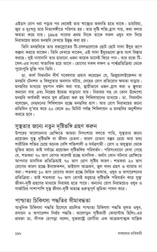 mvd‡j¨i PvweKvwV
196
GBWm †ivM aiv covi ci †_‡KB Zvi ¯^v‡¯’¨i AebwZ n‡Z _v‡K| Wvqwiqv,
R¡i I `yt¯^cœ Zvi wbZ¨m½x‡Z cwiYZ nq| Zvi `„wó kw³ n«vm cvq, K_v ejvi
¶gZv K‡g hvq| 1984 mv‡ji cÖ_g w`‡K Zv‡K mKj Ilya ev` w`‡q
wbivg‡qi R‡b¨ gbQwe †`L‡Z DØy× Kiv nq|
wZwb gbQwe‡Z Zvi i³‡mªv‡Zi wU-‡mj¸‡jv‡K †QvU †QvU mv`v Bu`yi iƒ‡c
Kíbv Ki‡Z _v‡Kb| wZwb †`L‡Z _v‡Kb, GB mv`v Bu`yi¸‡jv `ª“Z esk we¯—vi
Ki‡Q| jyB bvm&mvwb Zvi nviv‡bv IRb K‡qK gv‡mB wd‡i cvb| Zvi i‡³ wU-
‡mj-Gi msL¨v ¯^vfvweK n‡q Av‡m| †iv‡Mi mKj j¶Y I cvk¦©cÖwZwµqv †_‡K
cy‡ivcywi gyw³ cvb wZwb|
Wv. Kvj© wmgbUb `xN© M‡elYvq cÖgvY K‡i‡Qb †h, wfRyqvjvB‡Rkb ev
gbQwe †Ubkb I welYœZvi Aemvb NUvq, †`‡ni †ivM cÖwZ‡iva ¶gZv evovq|
gbQwei gva¨‡g a~gcvb eR©b Kiv hvq, ¯’vqxfv‡e IRb n«vm Kiv I ¯’~jZv
Kgv‡bv hvq Ges wb‡Ri B‡gR evov‡bv hvq| wbivgq mn †h †Kvb D‡Ï‡k¨
gbQwe Kvh©Kix Kivi g~j cÖwµqv ïi“ nq wkw_jvq‡bi gva¨‡g| Wv. wmgbUb
e‡j‡Qb, †`ng‡bi wkw_jvqb n‡”Q gbQwei cÖvY| Avi †ivM wbivg‡qi R‡b¨
cÖwZw`b `yÕevi K‡i 20 †_‡K 30 wgwbU ch©š— wkw_jvqb I gbQwei Abykxjb
Ki‡Z n‡e|
my¯’Zvi R‡b¨ bZzb `„wófw½ MÖnY Ki“b
Dc‡ii Av‡jvPbvi †cÖw¶‡Z Avgiv wbmsk‡q ej‡Z cvwi, my¯’Zvi R‡b¨
cÖ‡qvRb my¯’ `„wófw½ ev Rxeb †PZbv| KviY †PZbv e¯‘i †P‡q Avi Z_¨
kvixwiK kw³i †P‡q A‡bK †ewk kw³kvjx I me©ÎMvgx| †ivM I Amy¯’Zv †_‡K
gyw³i R‡b¨ ZvB me©v‡MÖ cÖ‡qvRb `„wófw½i cwieZ©b| cwimsL¨v‡b †`Lv †M‡Q
†h, kZKiv 70 fvM †ivMi KviYB n‡”Q gvbwmK| A_©vr †Kvb NUbvi †cÖw¶‡Z
Avcbvi gvbwmK cÖwZwµqvB 70 fvM †ivM m„wói KviY| kZKiv 20 fvM
†iv‡Mi KviY n‡”Q Bb‡dKkb, fvBivm AvµgY, fyj Lv`¨ MÖnY I e¨vqvg bv
Kiv| kZKiv 10 fvM †iv‡Mi KviY n‡”Q ˆ`wnK AvNvZ, Ilya I Acv‡ik‡bi
cÖwZwµqv| ZvB kZKviv 70 fvM †ivMB ïaygvÎ `„wófw½ cwieZ©b K‡i my¯’'
Rxeb-`„wó MÖn‡Yi gva¨‡g wbivgq n‡Z cv‡i| Ab¨vb¨ †ivM wbivg‡qI Ilya I
mvR©vwii cvkvcvwk my¯’ Rxeb-`„wó AZ¨š— ¸i“Z¡c~Y© f~wgKv cvjb K‡i|
cvðvZ¨ wPwKrmv c×wZi mxgve×Zv
AvaywbK wPwKrmv c×wZ wn‡m‡e cÖPwjZ cvðvZ¨ wPwKrmv c×wZ g~jZ Ilya,
imvqb I Acv‡ikb wbf©i c×wZ| Av‡jvob m„wóKvix †Kvqv›Uvg wnwjs-Gi
cÖe³v Wv. `xcK †Pvcov e‡jb, hy³iv‡óª †ivMxiv GK AvµgYvZ¥K hvwš¿K
 